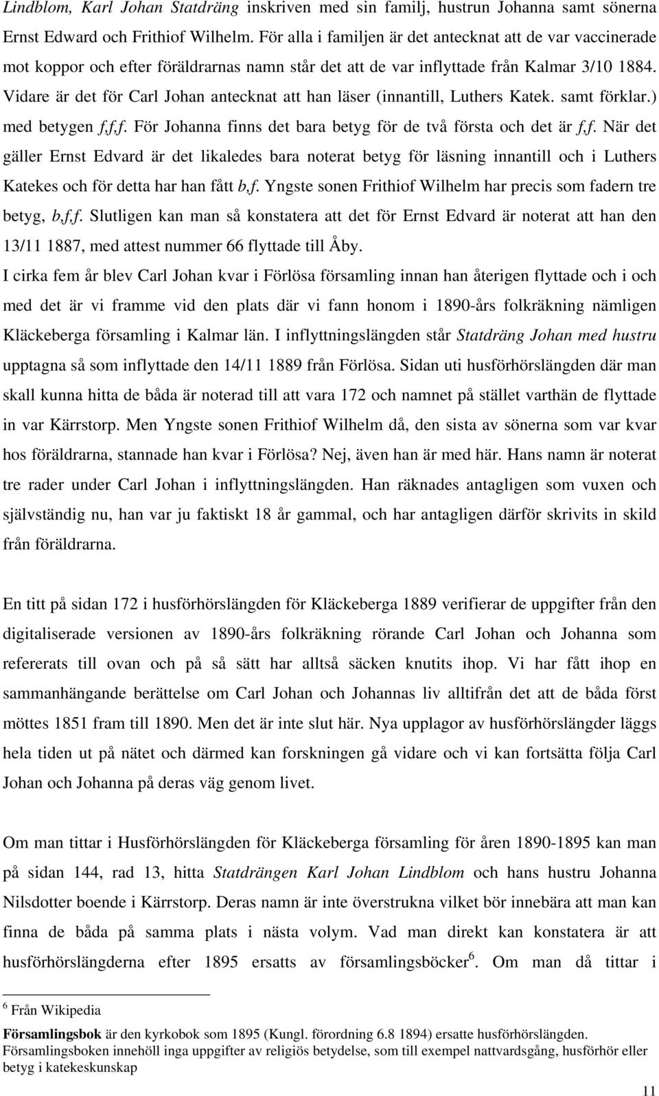 Vidare är det för Carl Johan antecknat att han läser (innantill, Luthers Katek. samt förklar.) med betygen f,f,f. För Johanna finns det bara betyg för de två första och det är f,f.