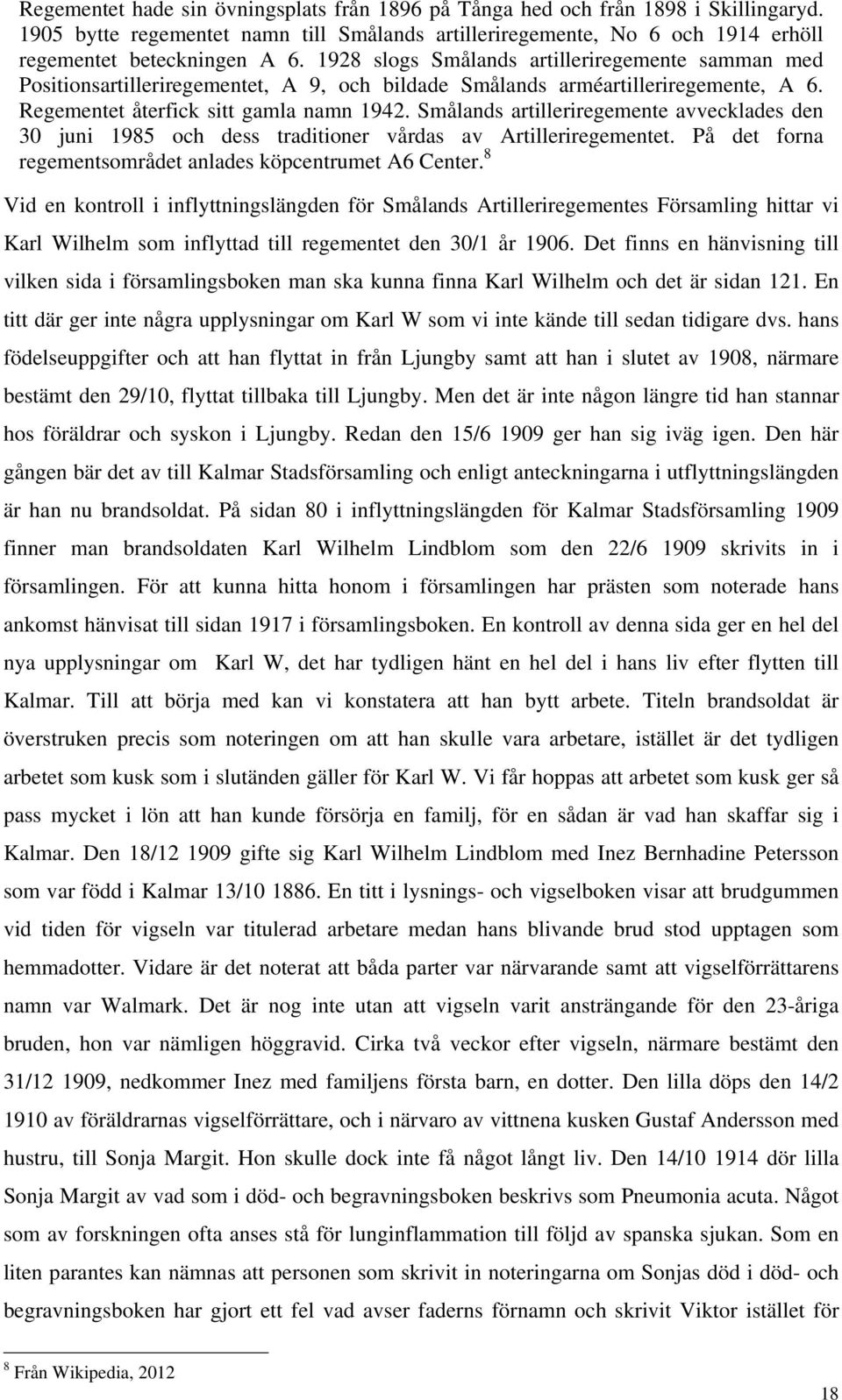 Smålands artilleriregemente avvecklades den 30 juni 1985 och dess traditioner vårdas av Artilleriregementet. På det forna regementsområdet anlades köpcentrumet A6 Center.