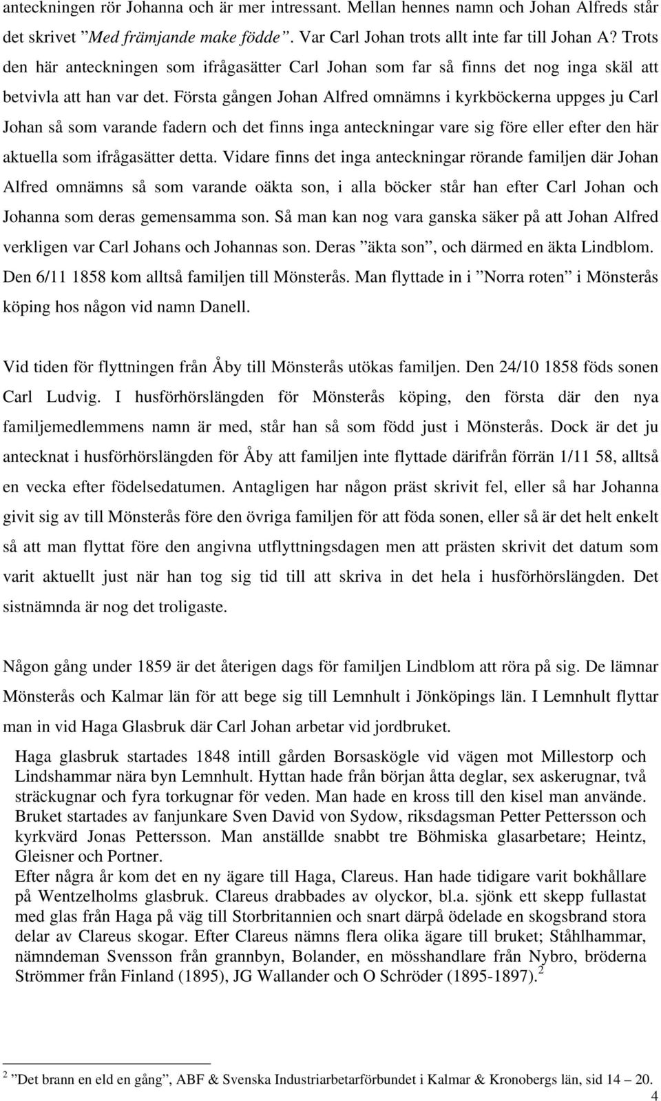 Första gången Johan Alfred omnämns i kyrkböckerna uppges ju Carl Johan så som varande fadern och det finns inga anteckningar vare sig före eller efter den här aktuella som ifrågasätter detta.