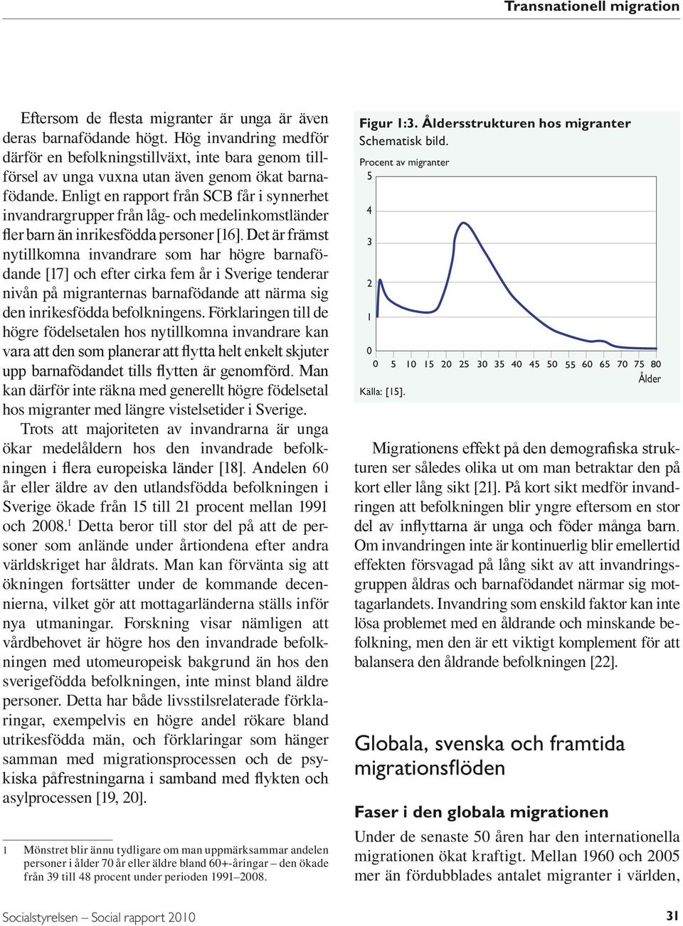 Det är främst nytillkomna invandrare som har högre barnafödande [17] och efter cirka fem år i Sverige tenderar nivån på migranternas barnafödande att närma sig den inrikesfödda befolkningens.