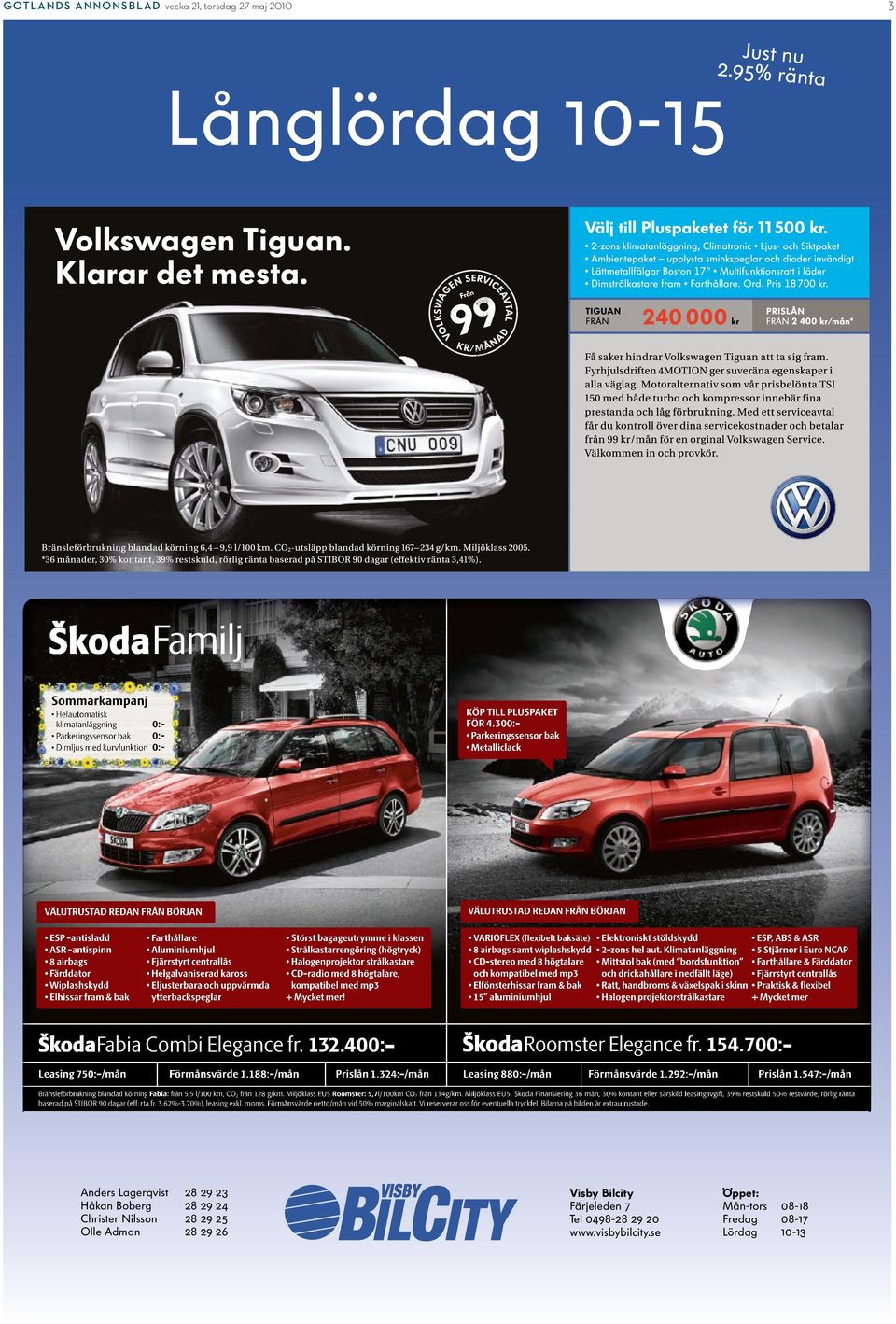 300:- Helautomatisk 0:klimatanläggning Parkeringssensor bak 0: Dimljus med kurvfunktion 0:- Parkeringssensor bak Metalliclack VÄLUTRUSTAD REDAN FRÅN BÖRJAN VÄLUTRUSTAD REDAN FRÅN BÖRJAN ESP