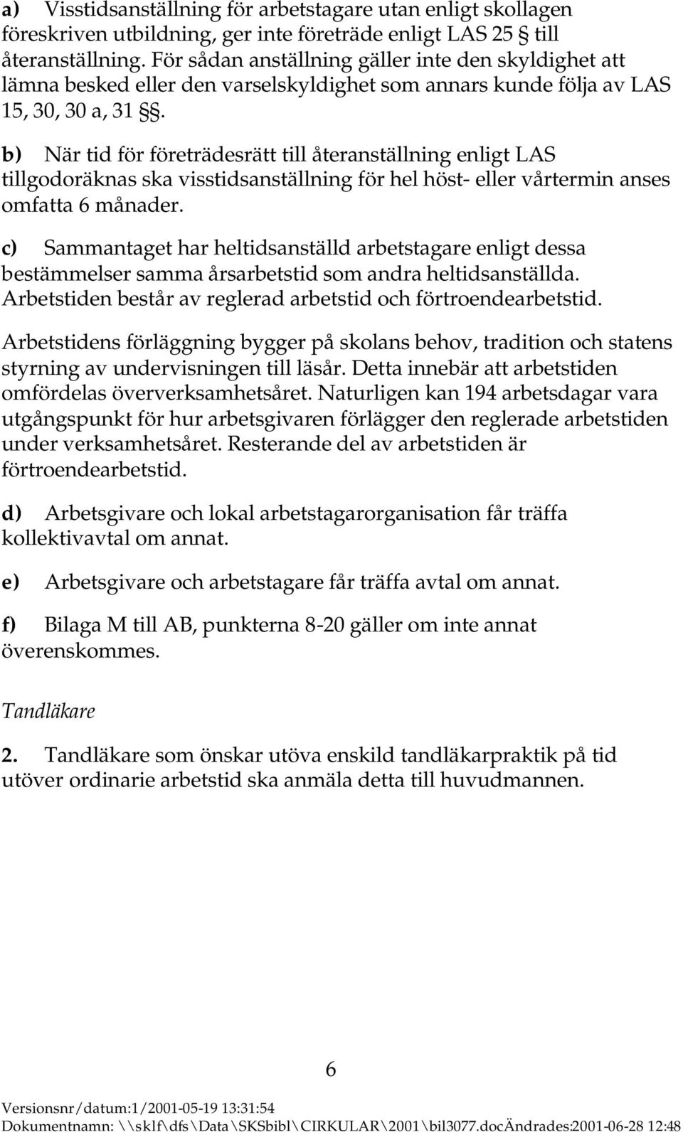 b) När tid för företrädesrätt till återanställning enligt LAS tillgodoräknas ska visstidsanställning för hel höst- eller vårtermin anses omfatta 6 månader.