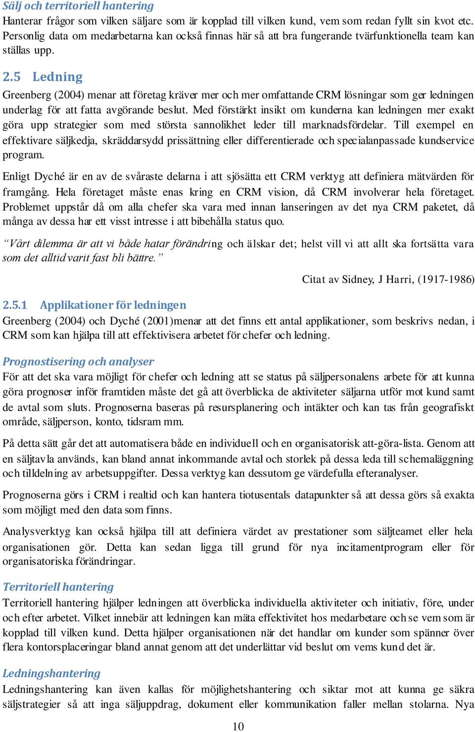 5 Ledning Greenberg (2004) menar att företag kräver mer och mer omfattande CRM lösningar som ger ledningen underlag för att fatta avgörande beslut.