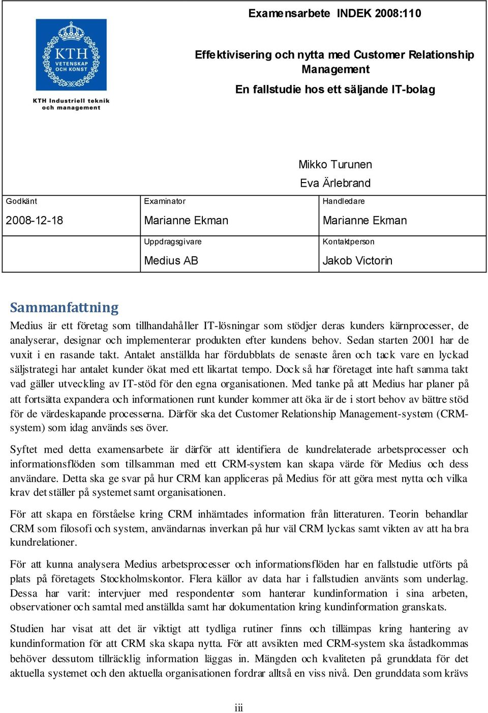 kärnprocesser, de analyserar, designar och implementerar produkten efter kundens behov. Sedan starten 2001 har de vuxit i en rasande takt.