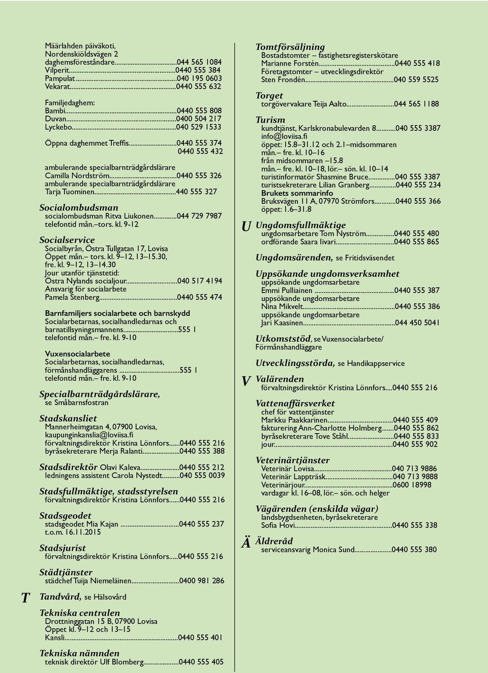 ..0440 555 326 ambulerande specialbarnträdgårdslärare Tarja Tuominen...440 555 327 Socialombudsman socialombudsman Ritva Liukonen...044 729 7987 telefontid mån. tors. kl.