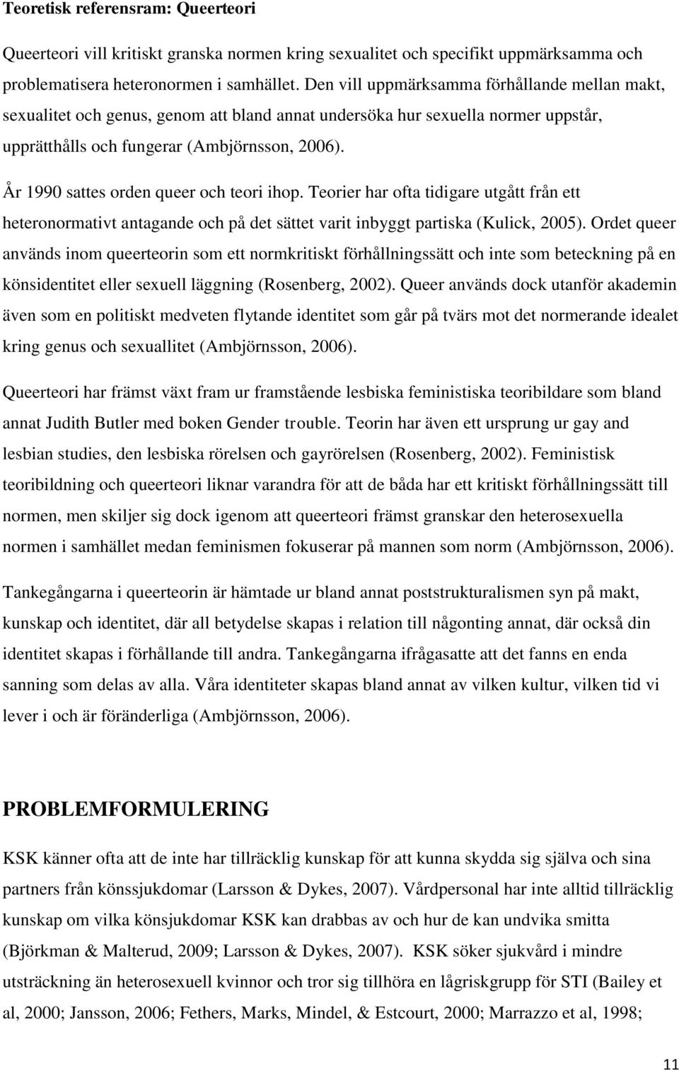 År 1990 sattes orden queer och teori ihop. Teorier har ofta tidigare utgått från ett heteronormativt antagande och på det sättet varit inbyggt partiska (Kulick, 2005).