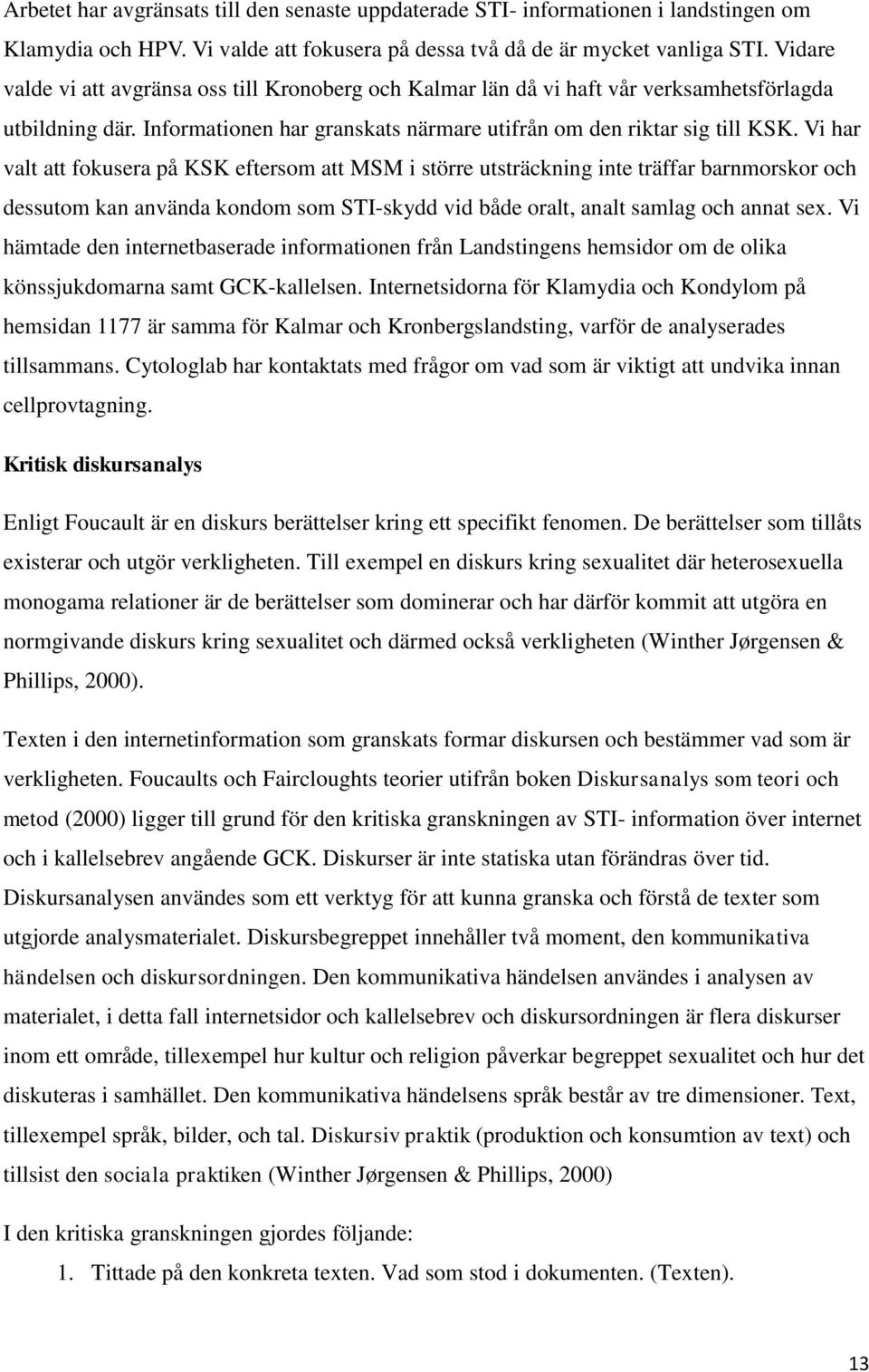 Vi har valt att fokusera på KSK eftersom att MSM i större utsträckning inte träffar barnmorskor och dessutom kan använda kondom som STI-skydd vid både oralt, analt samlag och annat sex.