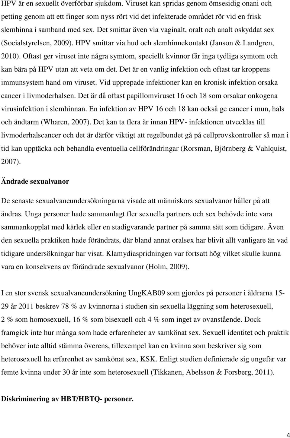 Det smittar även via vaginalt, oralt och analt oskyddat sex (Socialstyrelsen, 2009). HPV smittar via hud och slemhinnekontakt (Janson & Landgren, 2010).