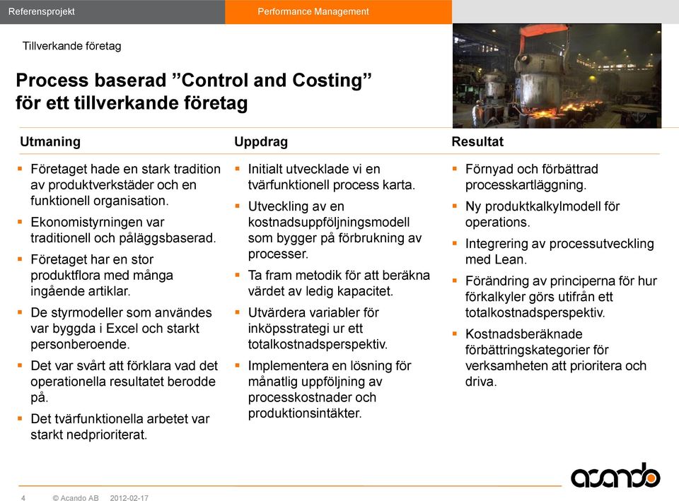 Det var svårt att förklara vad det operationella resultatet berodde på. Det tvärfunktionella arbetet var starkt nedprioriterat. Initialt utvecklade vi en tvärfunktionell process karta.