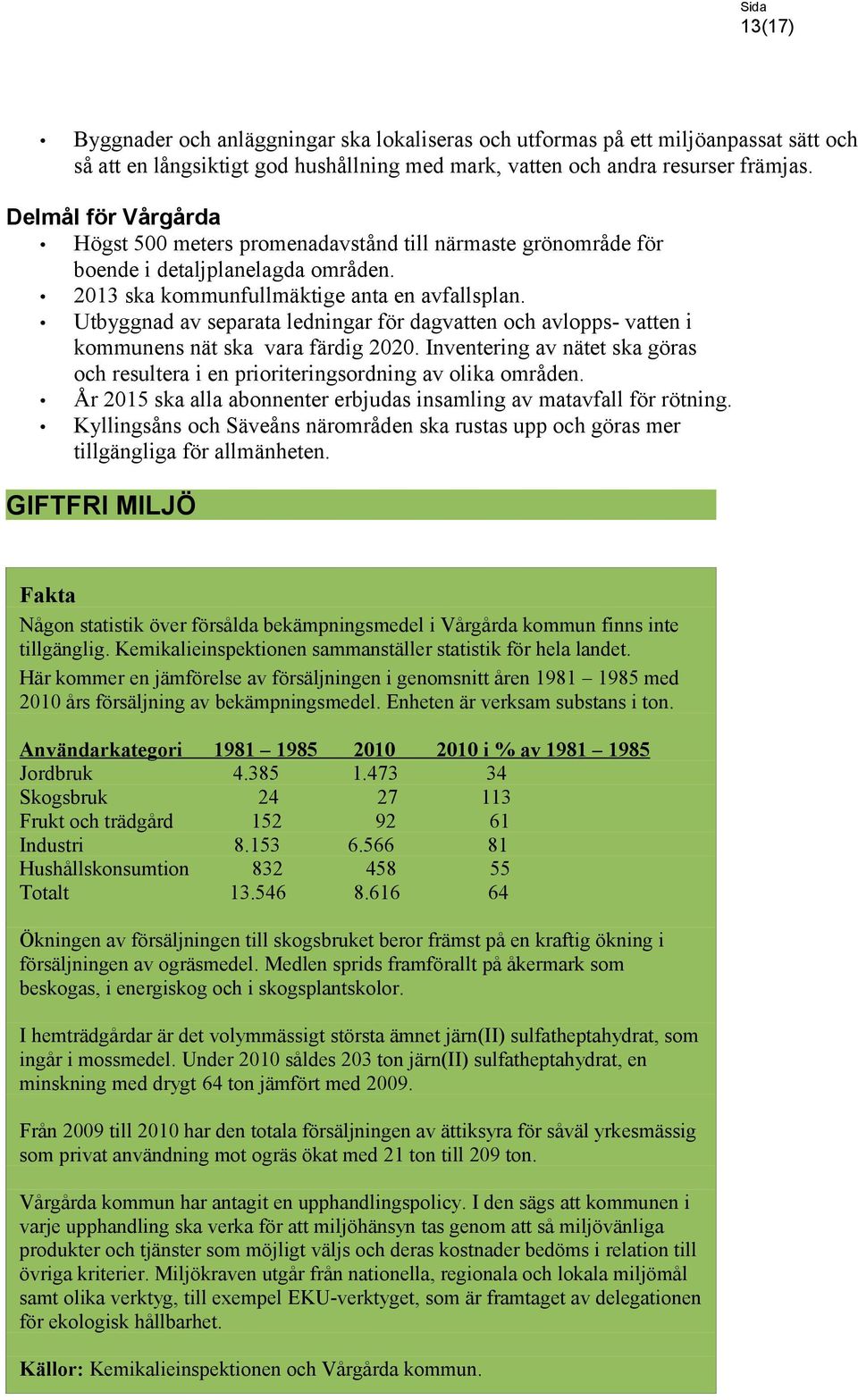 Utbyggnad av separata ledningar för dagvatten och avlopps- vatten i kommunens nät ska vara färdig 2020. Inventering av nätet ska göras och resultera i en prioriteringsordning av olika områden.