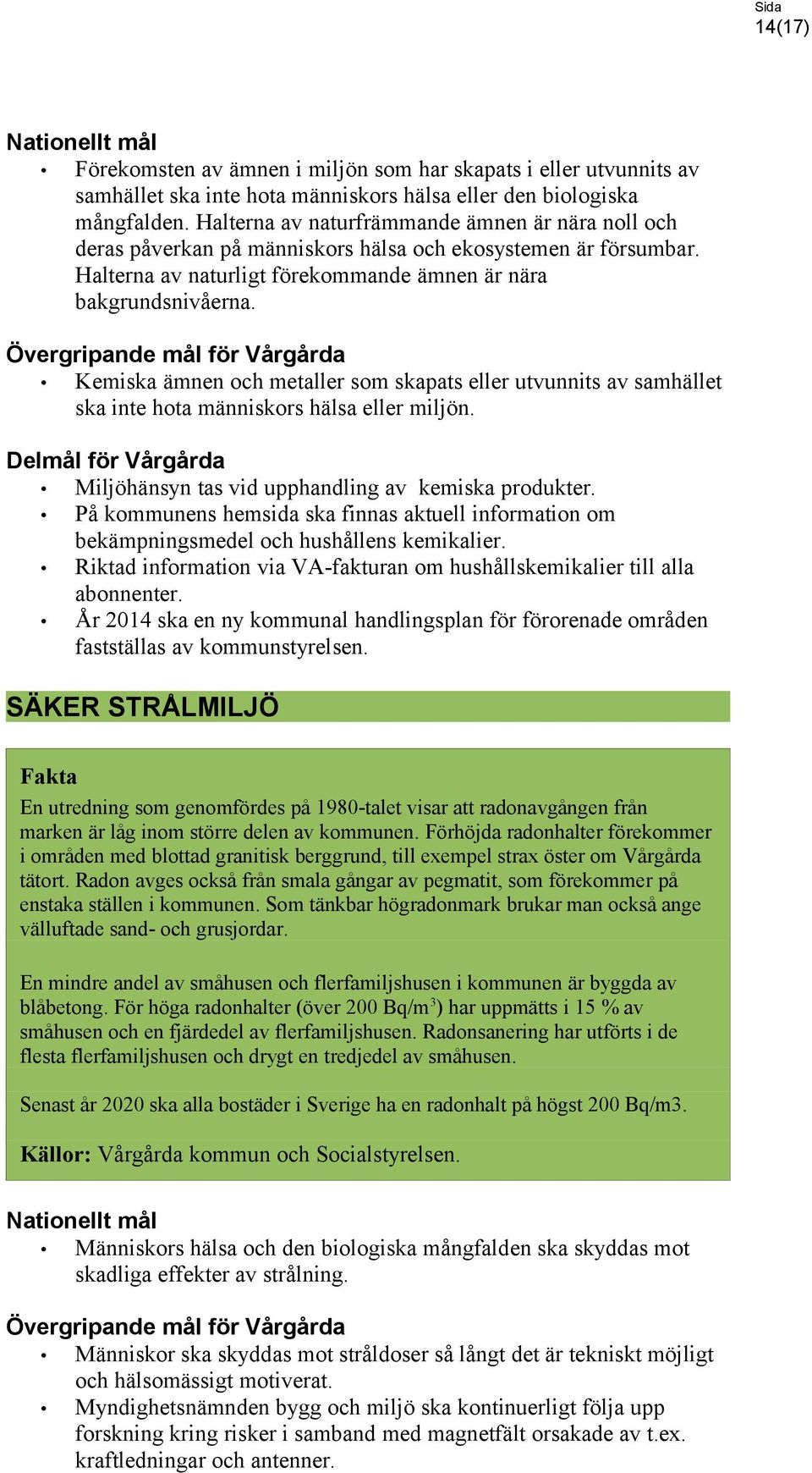 Kemiska ämnen och metaller som skapats eller utvunnits av samhället ska inte hota människors hälsa eller miljön. Miljöhänsyn tas vid upphandling av kemiska produkter.