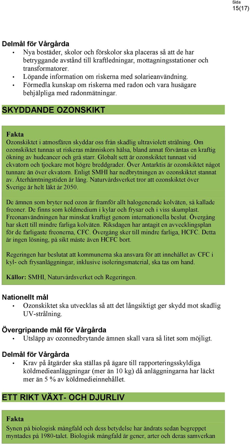 SKYDDANDE OZONSKIKT Ozonskiktet i atmosfären skyddar oss från skadlig ultraviolett strålning.