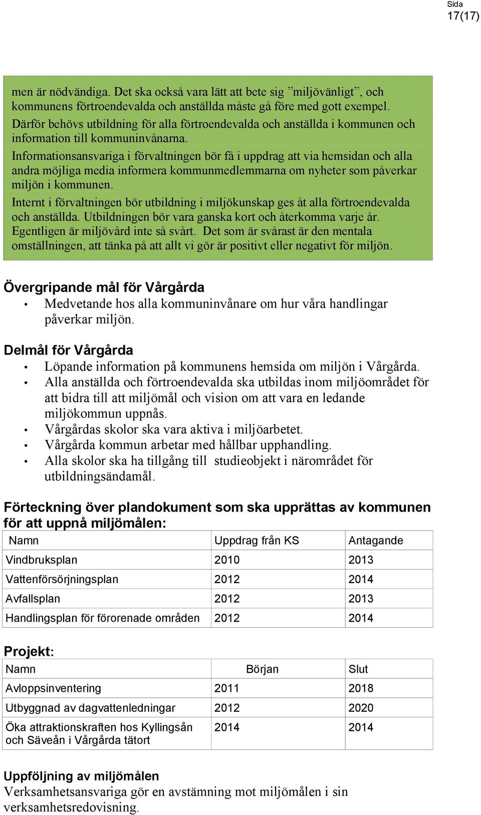 Informationsansvariga i förvaltningen bör få i uppdrag att via hemsidan och alla andra möjliga media informera kommunmedlemmarna om nyheter som påverkar miljön i kommunen.