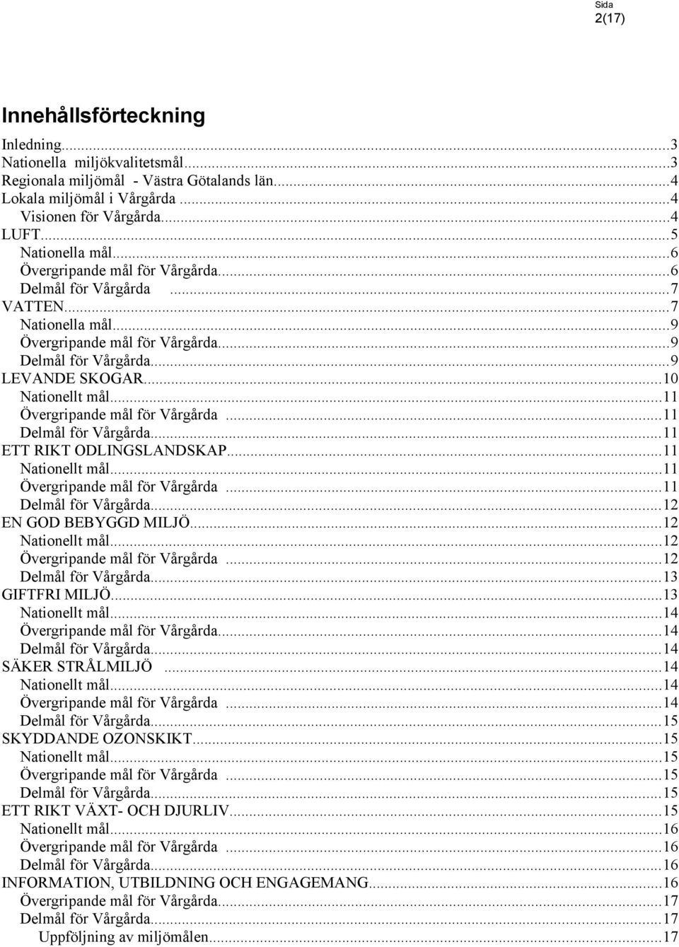 ..12 Nationellt mål...12...12...13 GIFTFRI MILJÖ...13 Nationellt mål...14...14...14 SÄKER STRÅLMILJÖ...14 Nationellt mål...14...14...15 SKYDDANDE OZONSKIKT...15 Nationellt mål...15...15...15 ETT RIKT VÄXT- OCH DJURLIV.