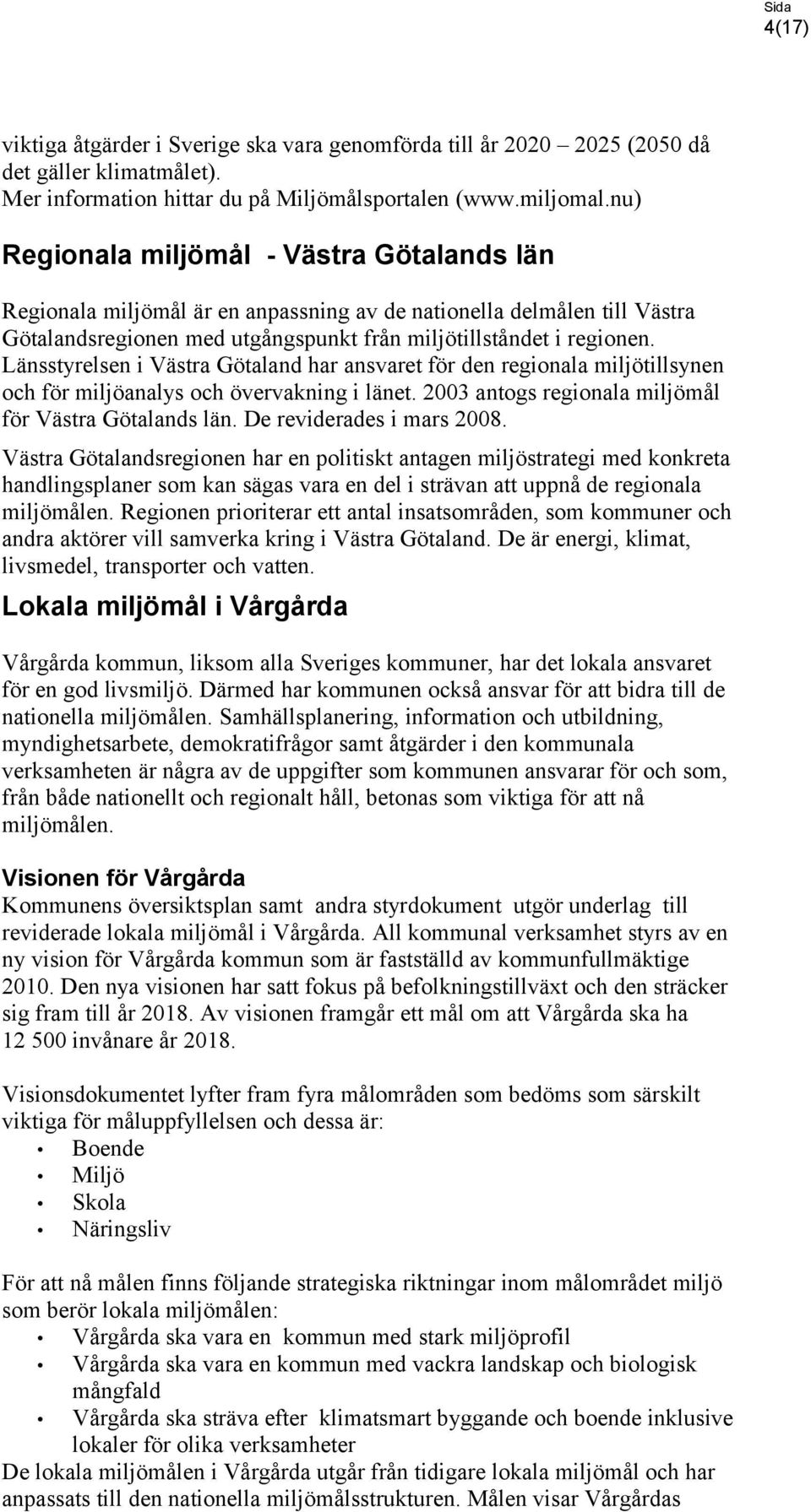 Länsstyrelsen i Västra Götaland har ansvaret för den regionala miljötillsynen och för miljöanalys och övervakning i länet. 2003 antogs regionala miljömål för Västra Götalands län.