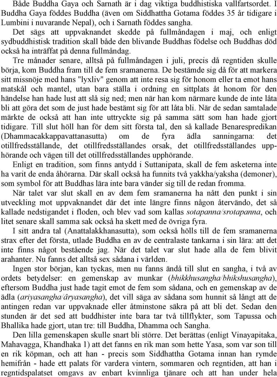 Det sägs att uppvaknandet skedde på fullmåndagen i maj, och enligt sydbuddhistisk tradition skall både den blivande Buddhas födelse och Buddhas död också ha inträffat på denna fullmåndag.