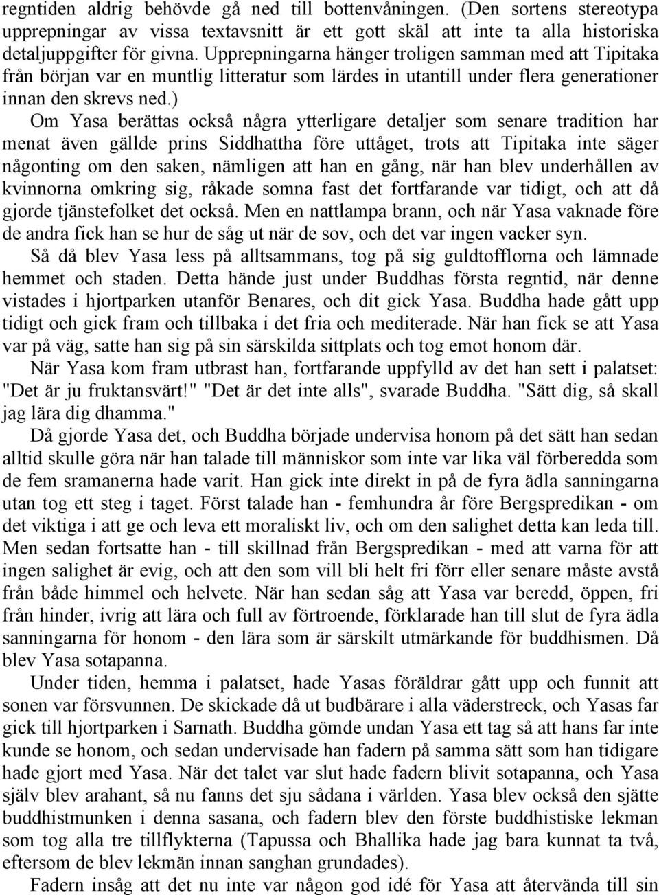 ) Om Yasa berättas också några ytterligare detaljer som senare tradition har menat även gällde prins Siddhattha före uttåget, trots att Tipitaka inte säger någonting om den saken, nämligen att han en