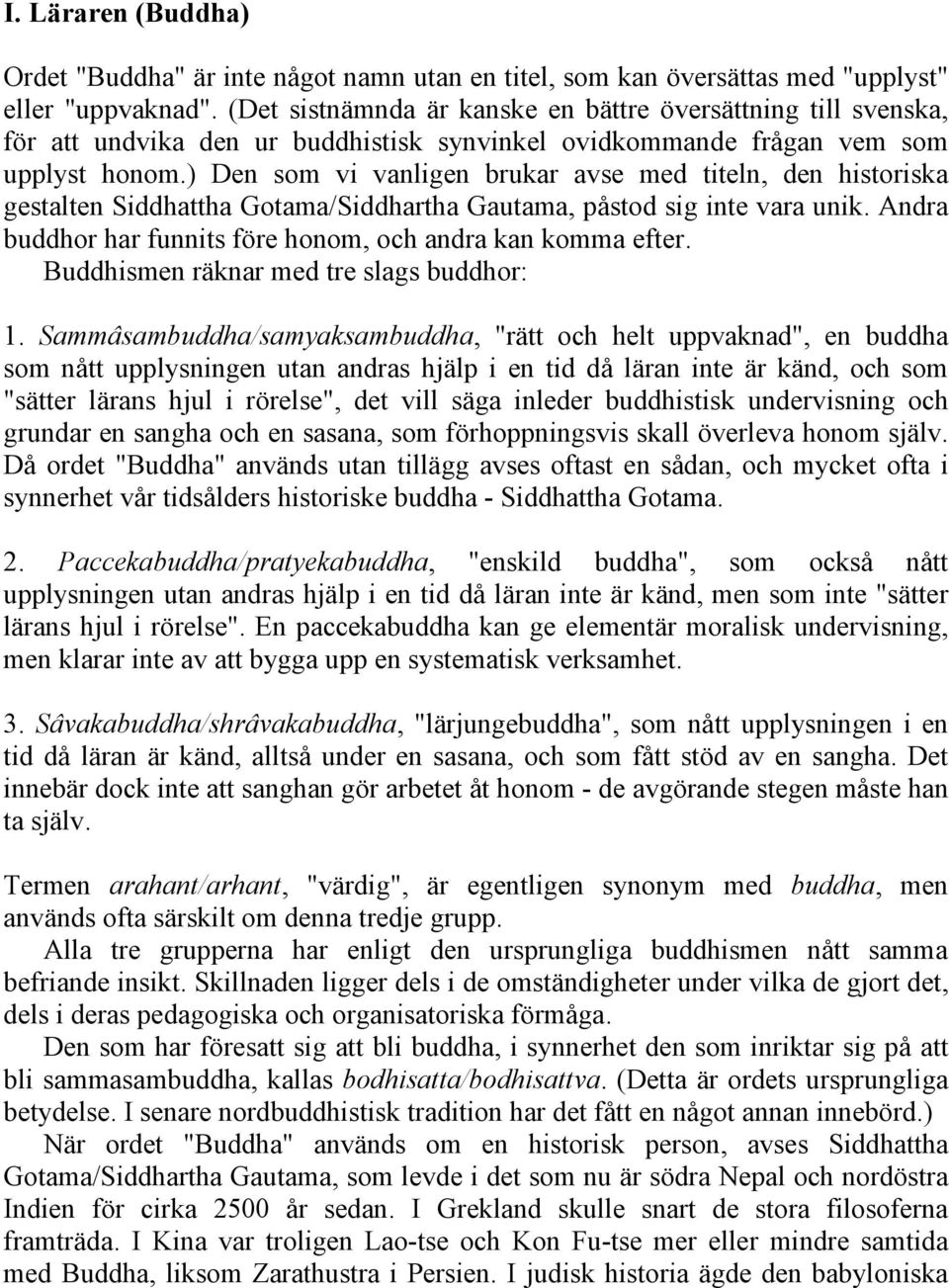 ) Den som vi vanligen brukar avse med titeln, den historiska gestalten Siddhattha Gotama/Siddhartha Gautama, påstod sig inte vara unik. Andra buddhor har funnits före honom, och andra kan komma efter.