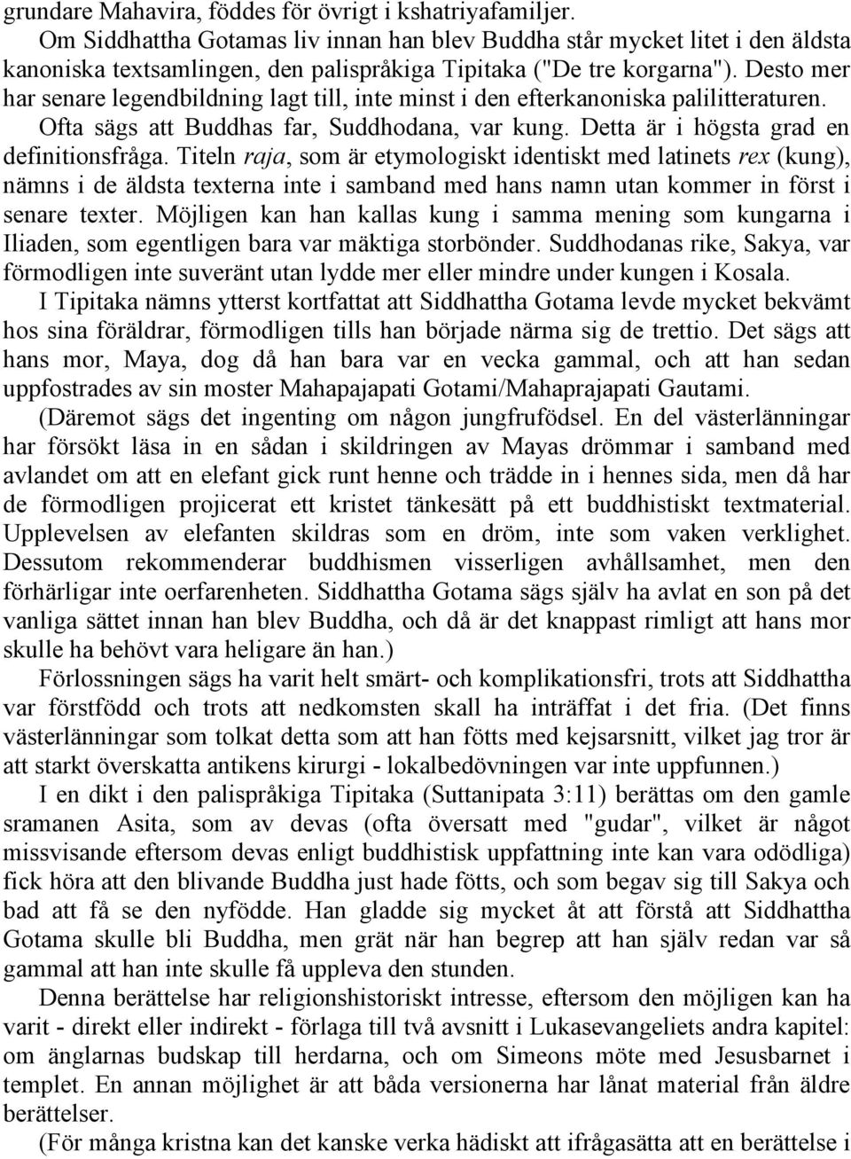 Desto mer har senare legendbildning lagt till, inte minst i den efterkanoniska palilitteraturen. Ofta sägs att Buddhas far, Suddhodana, var kung. Detta är i högsta grad en definitionsfråga.