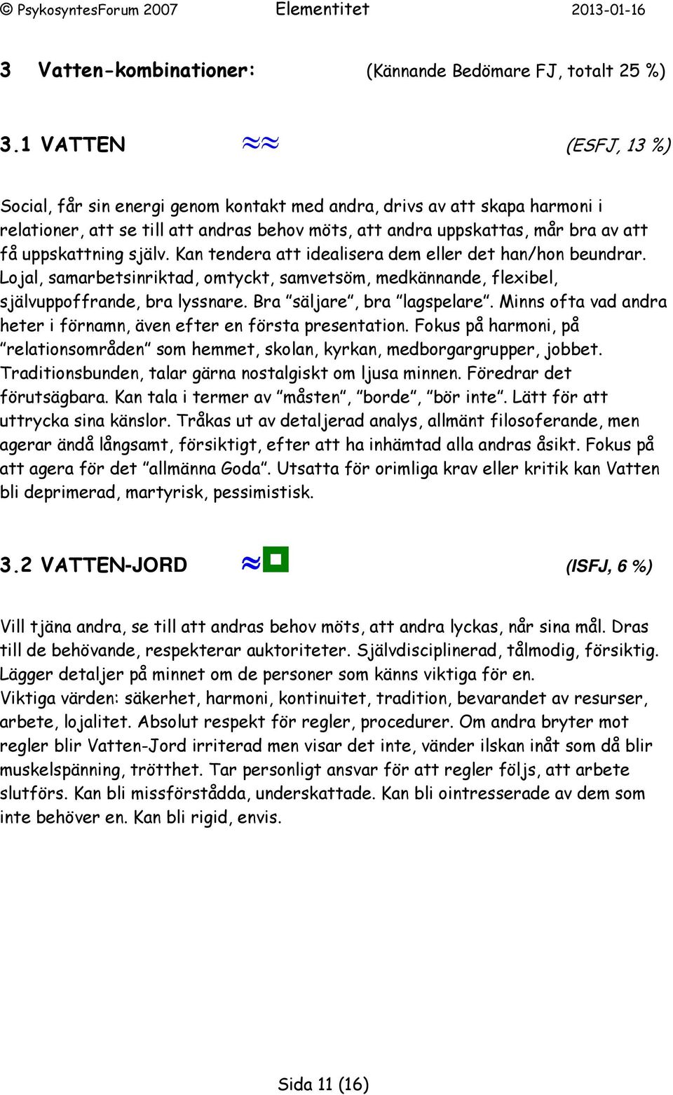 själv. Kan tendera att idealisera dem eller det han/hon beundrar. Lojal, samarbetsinriktad, omtyckt, samvetsöm, medkännande, flexibel, självuppoffrande, bra lyssnare. Bra säljare, bra lagspelare.