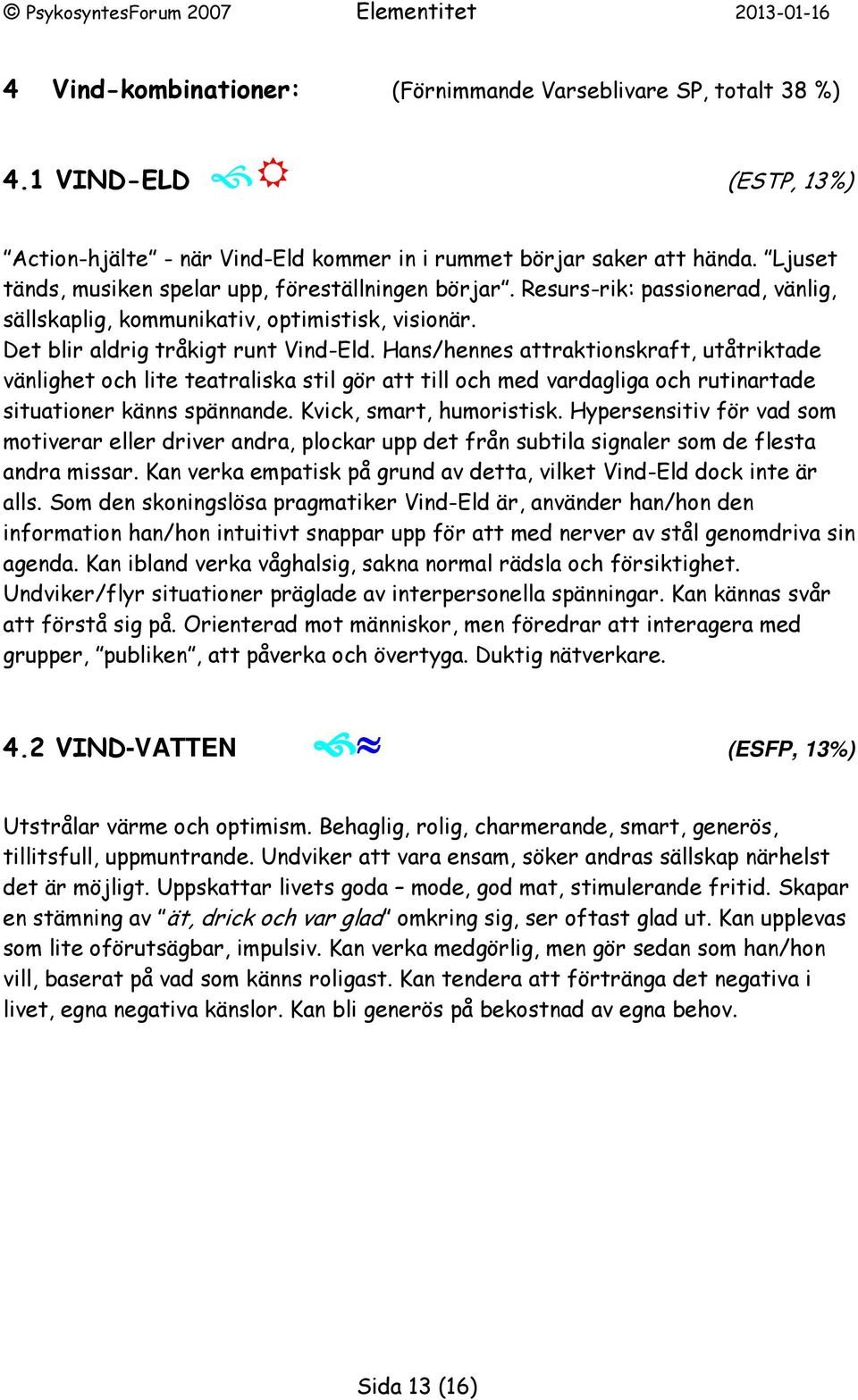 Hans/hennes attraktionskraft, utåtriktade vänlighet och lite teatraliska stil gör att till och med vardagliga och rutinartade situationer känns spännande. Kvick, smart, humoristisk.