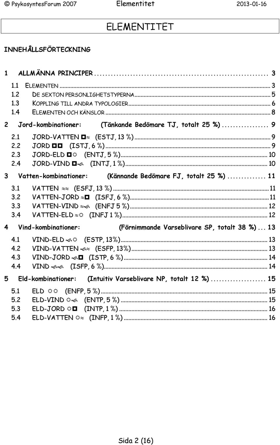 .. 10 3 Vatten-kombinationer: (Kännande Bedömare FJ, totalt 25 %)... 11 3.1 VATTEN (ESFJ, 13 %)... 11 3.2 VATTEN-JORD (ISFJ, 6 %)... 11 3.3 VATTEN-VIND (ENFJ 5 %)... 12 3.4 VATTEN-ELD (INFJ 1 %).