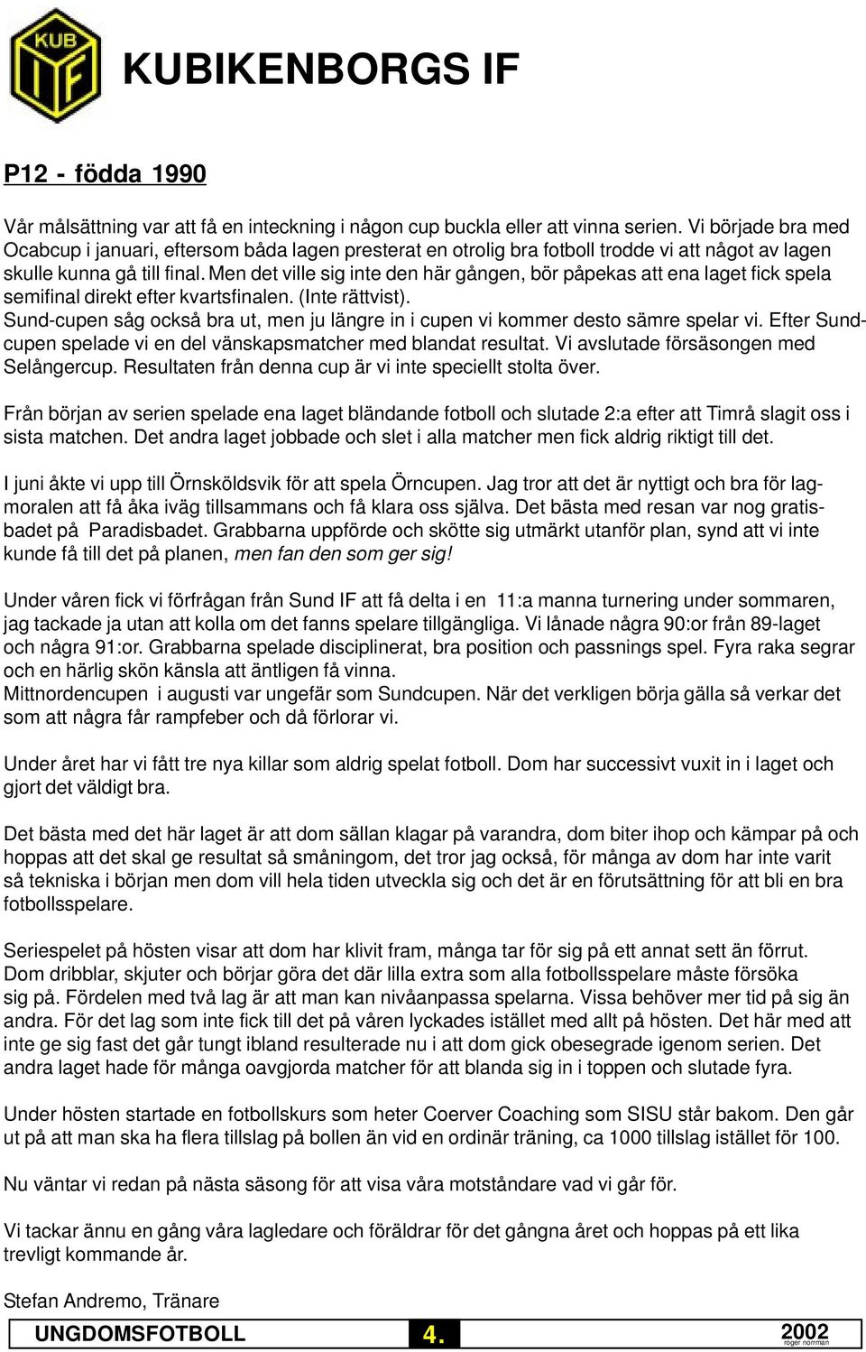 Men det ville sig inte den här gången, bör påpekas att ena laget fick spela semifinal direkt efter kvartsfinalen. (Inte rättvist).