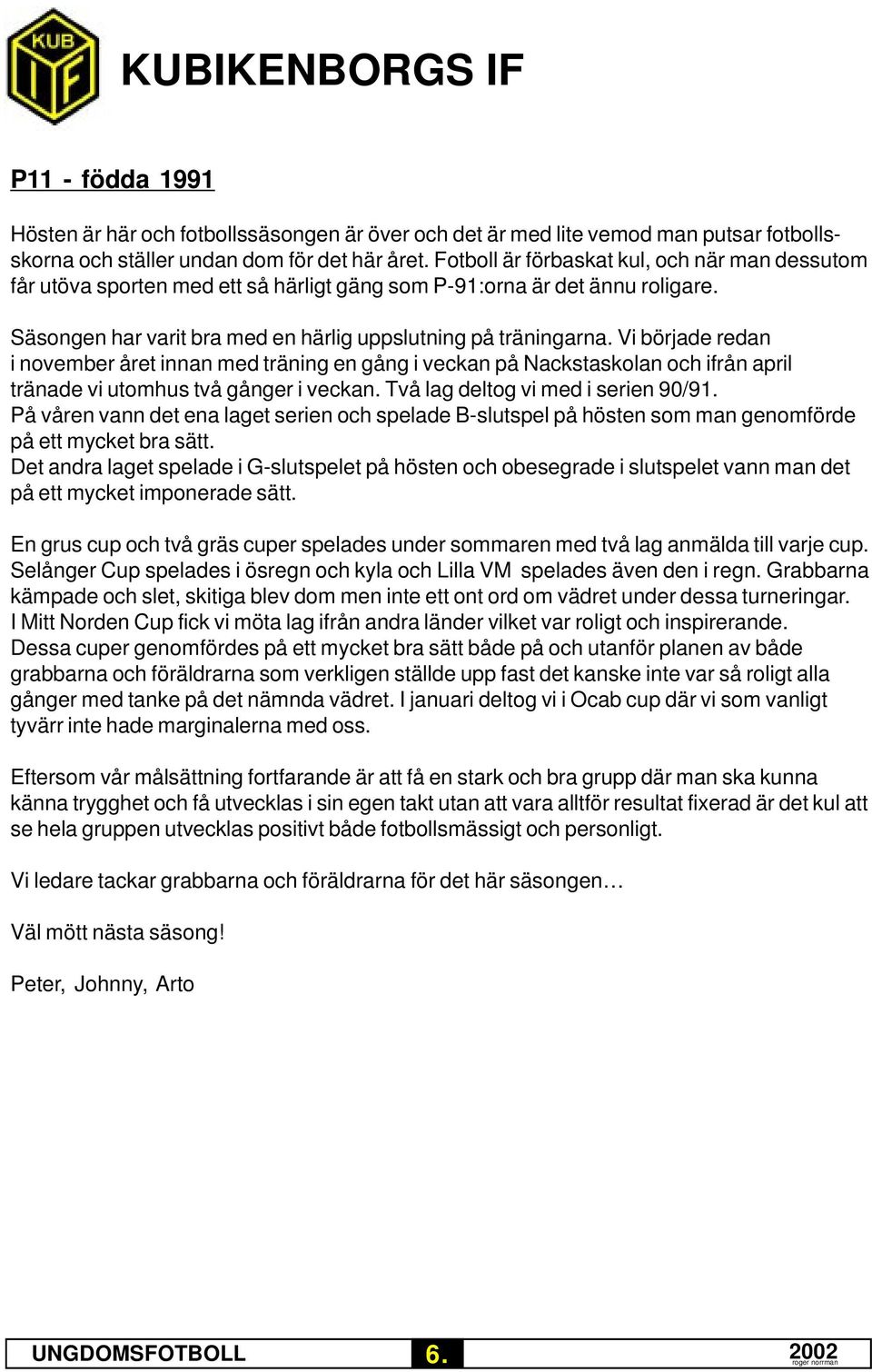 Vi började redan i november året innan med träning en gång i veckan på Nackstaskolan och ifrån april tränade vi utomhus två gånger i veckan. Två lag deltog vi med i serien 90/91.