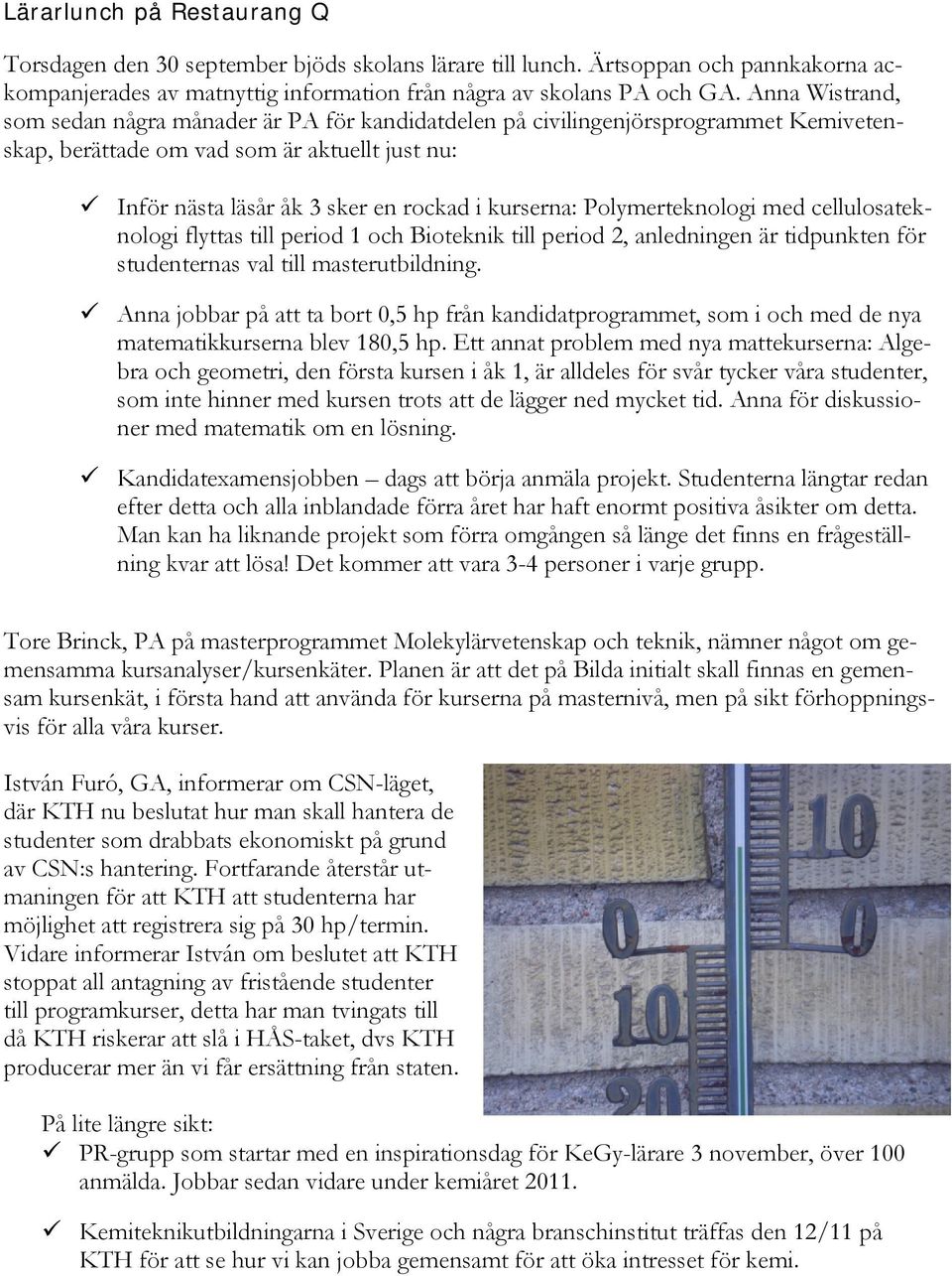 Polymerteknologi med cellulosateknologi flyttas till period 1 och Bioteknik till period 2, anledningen är tidpunkten för studenternas val till masterutbildning.