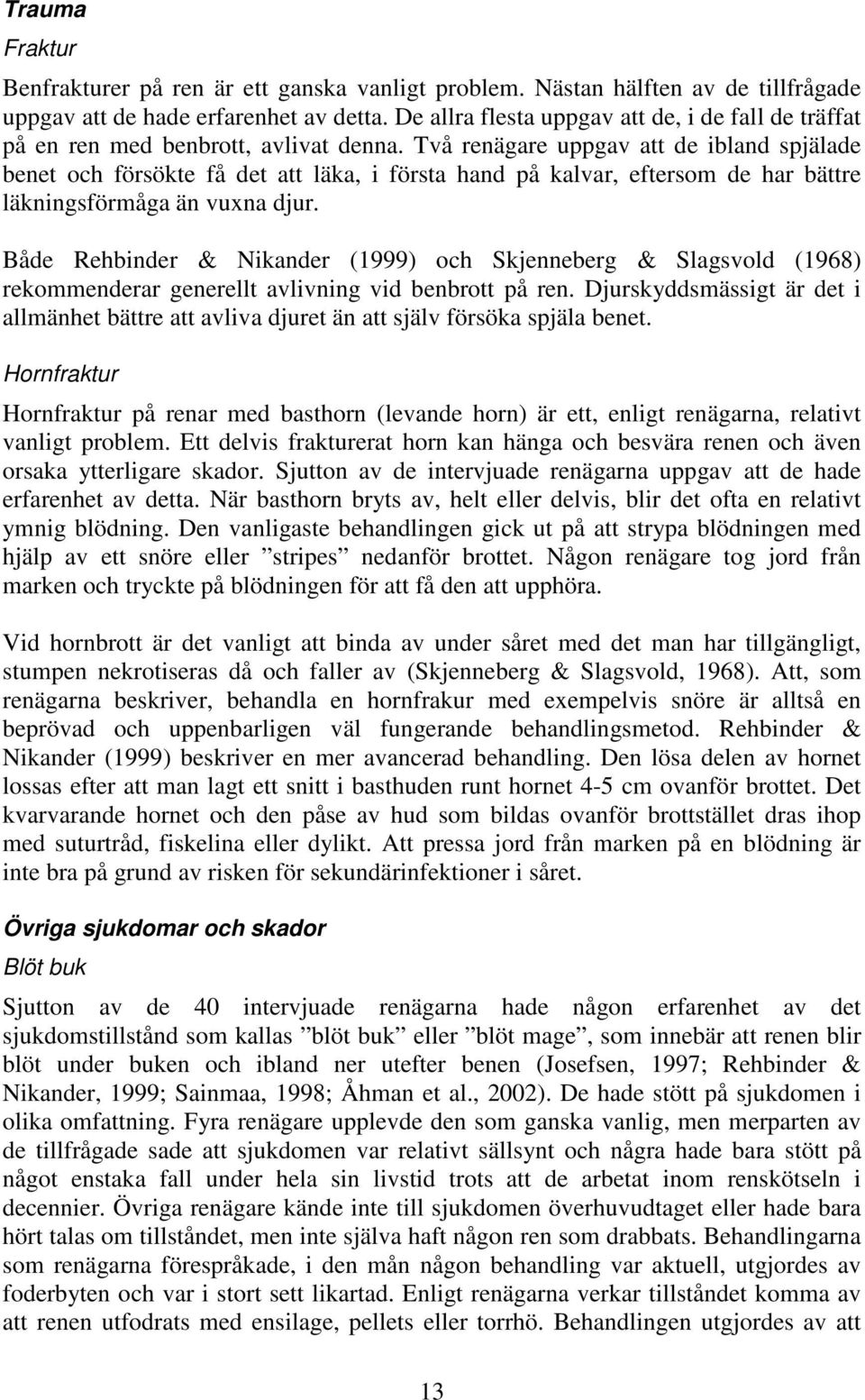 Två renägare uppgav att de ibland spjälade benet och försökte få det att läka, i första hand på kalvar, eftersom de har bättre läkningsförmåga än vuxna djur.