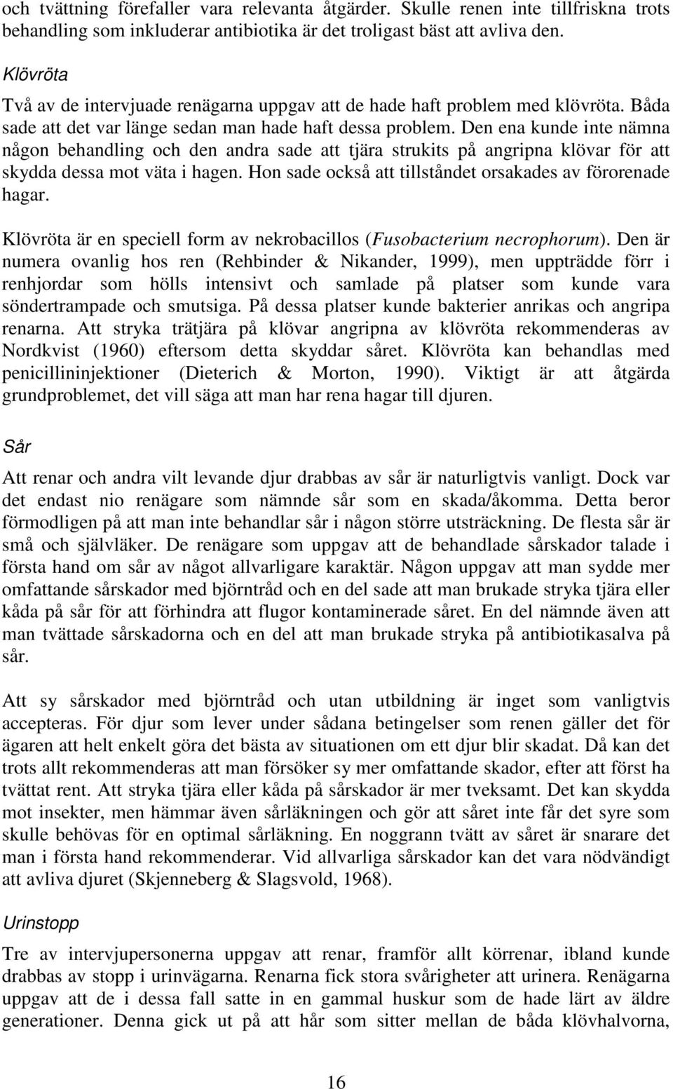 Den ena kunde inte nämna någon behandling och den andra sade att tjära strukits på angripna klövar för att skydda dessa mot väta i hagen. Hon sade också att tillståndet orsakades av förorenade hagar.