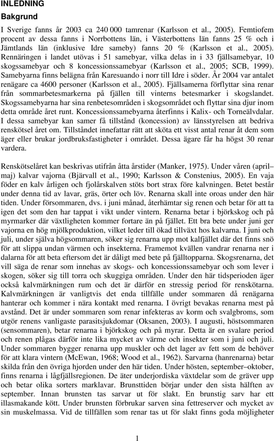 Rennäringen i landet utövas i 51 samebyar, vilka delas in i 33 fjällsamebyar, 10 skogssamebyar och 8 koncessionssamebyar (Karlsson et al., 2005; SCB, 1999).