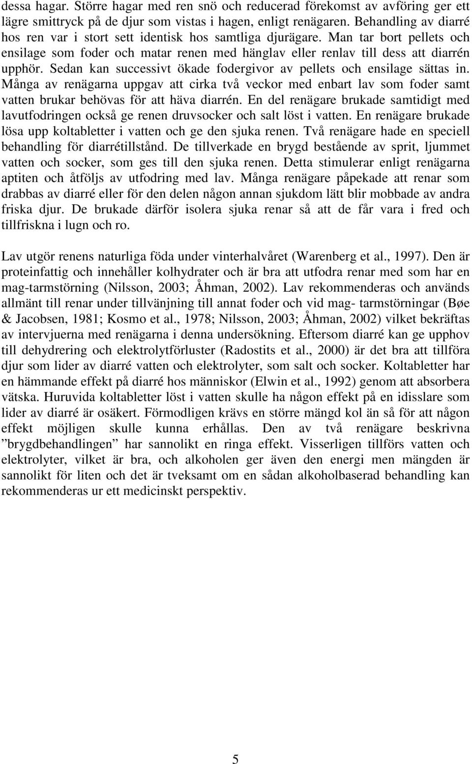 Sedan kan successivt ökade fodergivor av pellets och ensilage sättas in. Många av renägarna uppgav att cirka två veckor med enbart lav som foder samt vatten brukar behövas för att häva diarrén.