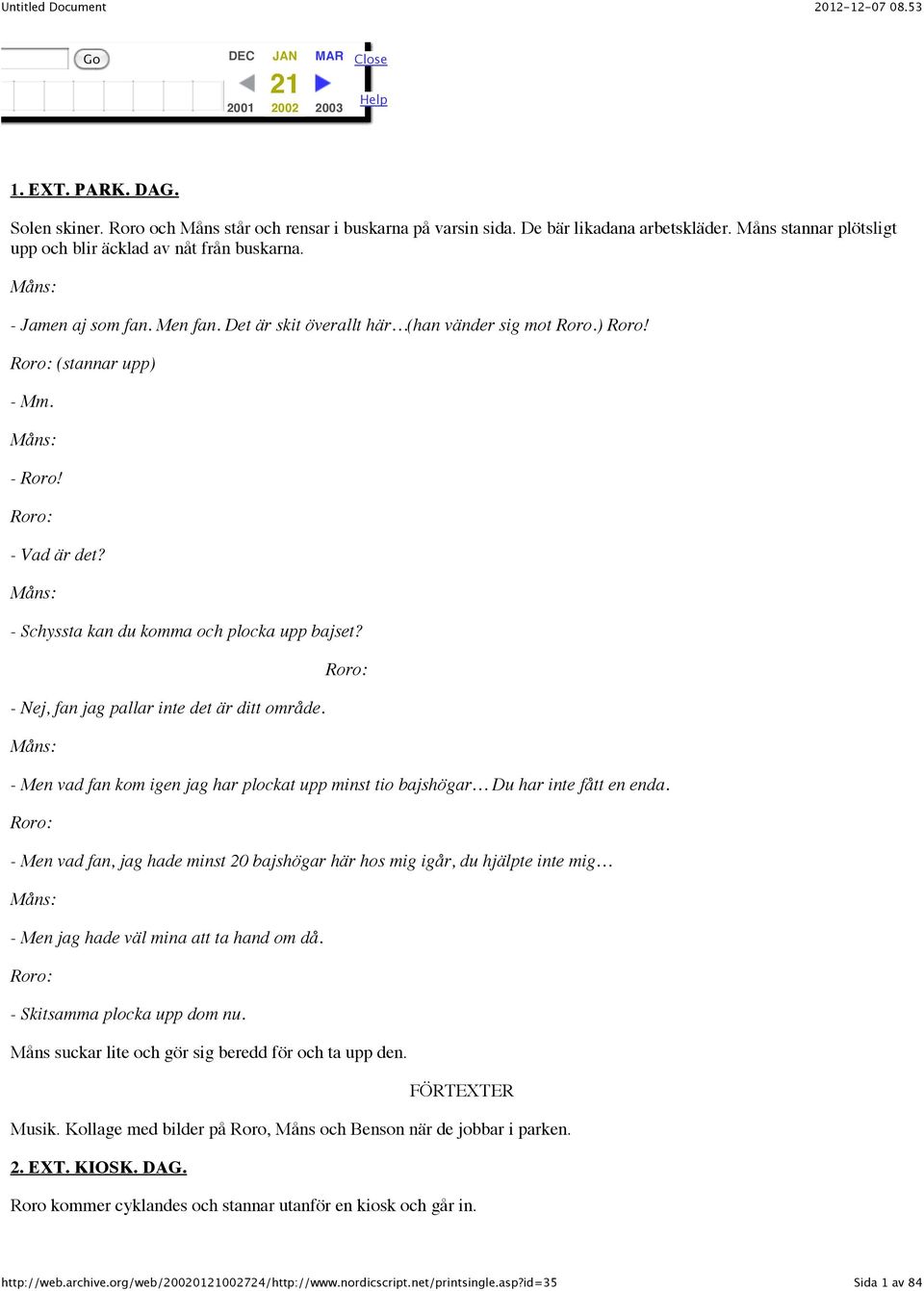 - Schyssta kan du komma och plocka upp bajset? - Nej, fan jag pallar inte det är ditt område. - Men vad fan kom igen jag har plockat upp minst tio bajshögar Du har inte fått en enda.