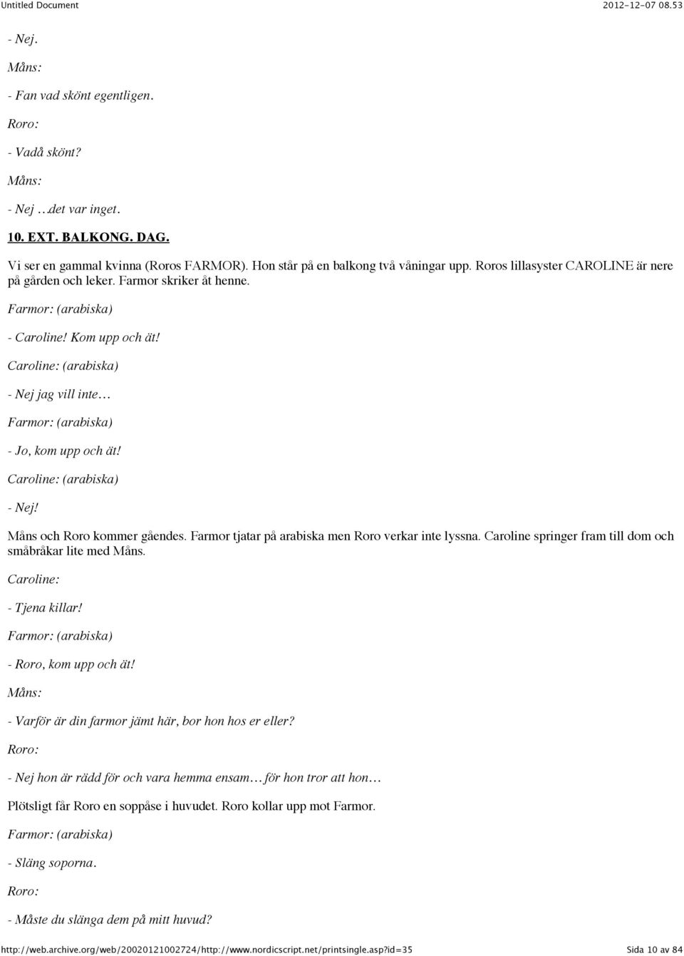 Caroline: (arabiska) - Nej jag vill inte Farmor: (arabiska) - Jo, kom upp och ät! Caroline: (arabiska) - Nej! Måns och Roro kommer gåendes. Farmor tjatar på arabiska men Roro verkar inte lyssna.
