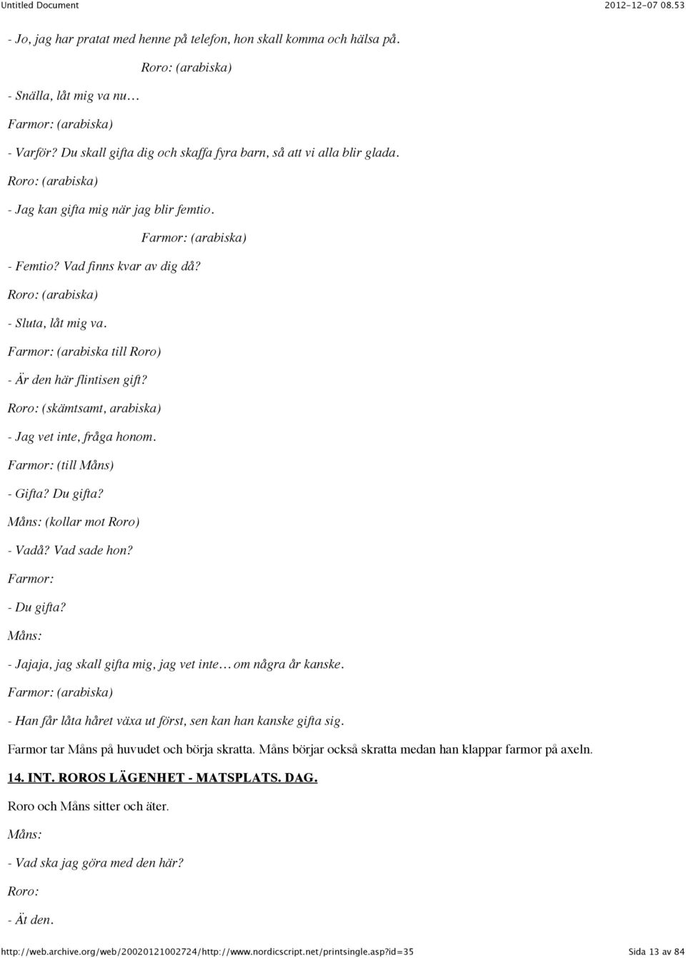 (arabiska) - Sluta, låt mig va. Farmor: (arabiska till Roro) - Är den här flintisen gift? (skämtsamt, arabiska) - Jag vet inte, fråga honom. Farmor: (till Måns) - Gifta? Du gifta?