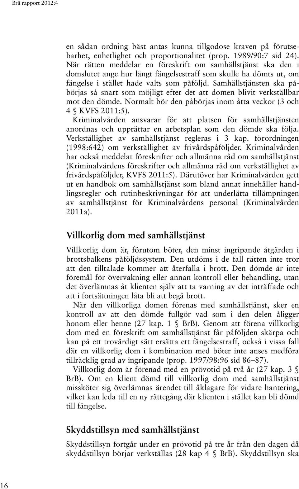 Samhällstjänsten ska påbörjas så snart som möjligt efter det att domen blivit verkställbar mot den dömde. Normalt bör den påbörjas inom åtta veckor (3 och 4 KVFS 2011:5).