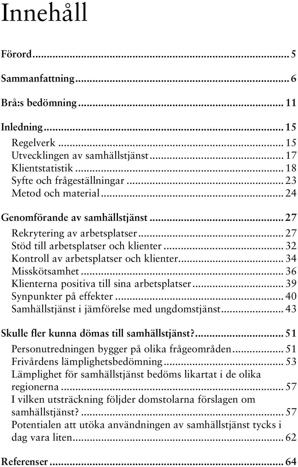 .. 34 Misskötsamhet... 36 Klienterna positiva till sina arbetsplatser... 39 Synpunkter på effekter... 40 Samhällstjänst i jämförelse med ungdomstjänst... 43 Skulle fler kunna dömas till samhällstjänst?