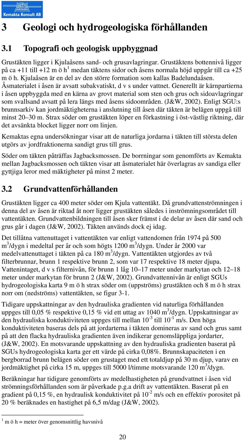 Åsmaterialet i åsen är avsatt subakvatiskt, d v s under vattnet.