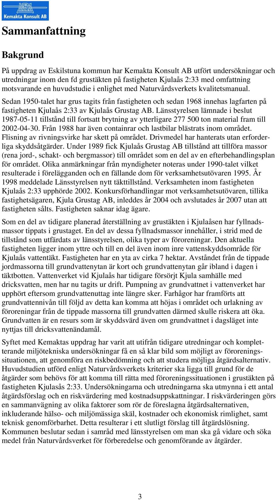 Länsstyrelsen lämnade i beslut 1987-05-11 tillstånd till fortsatt brytning av ytterligare 277 500 ton material fram till 2002-04-30. Från 1988 har även containrar och lastbilar blästrats inom området.