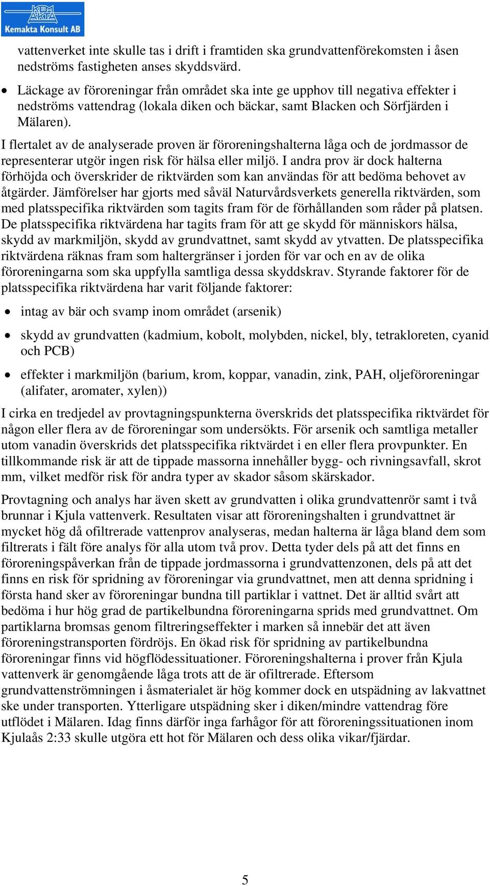 I flertalet av de analyserade proven är föroreningshalterna låga och de jordmassor de representerar utgör ingen risk för hälsa eller miljö.