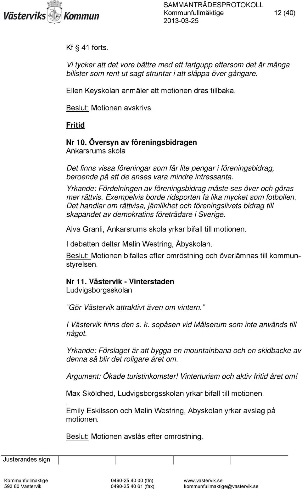 Översyn av föreningsbidragen Ankarsrums skola Det finns vissa föreningar som får lite pengar i föreningsbidrag, beroende på att de anses vara mindre intressanta.