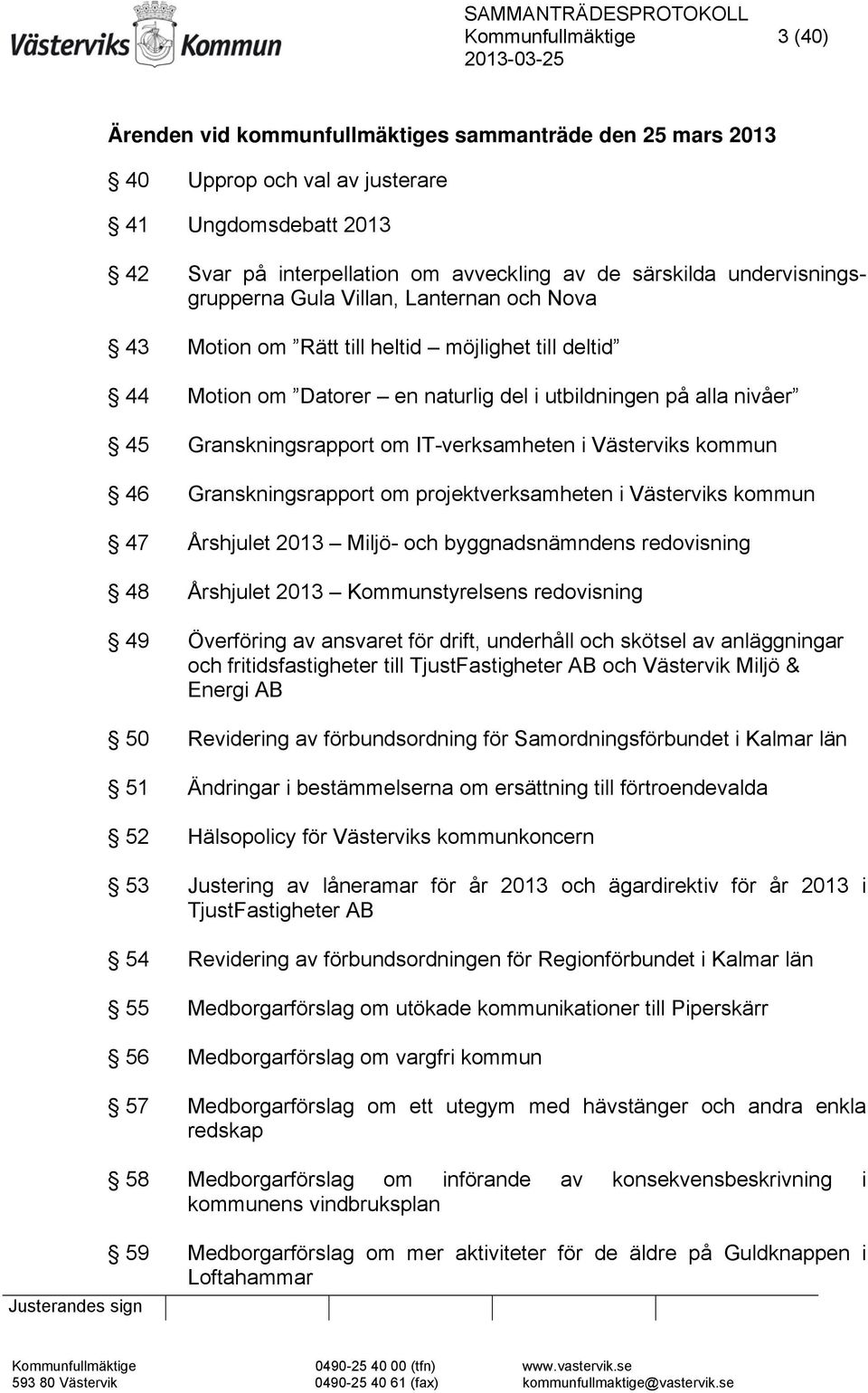 IT-verksamheten i Västerviks kommun 46 Granskningsrapport om projektverksamheten i Västerviks kommun 47 Årshjulet 2013 Miljö- och byggnadsnämndens redovisning 48 Årshjulet 2013 Kommunstyrelsens