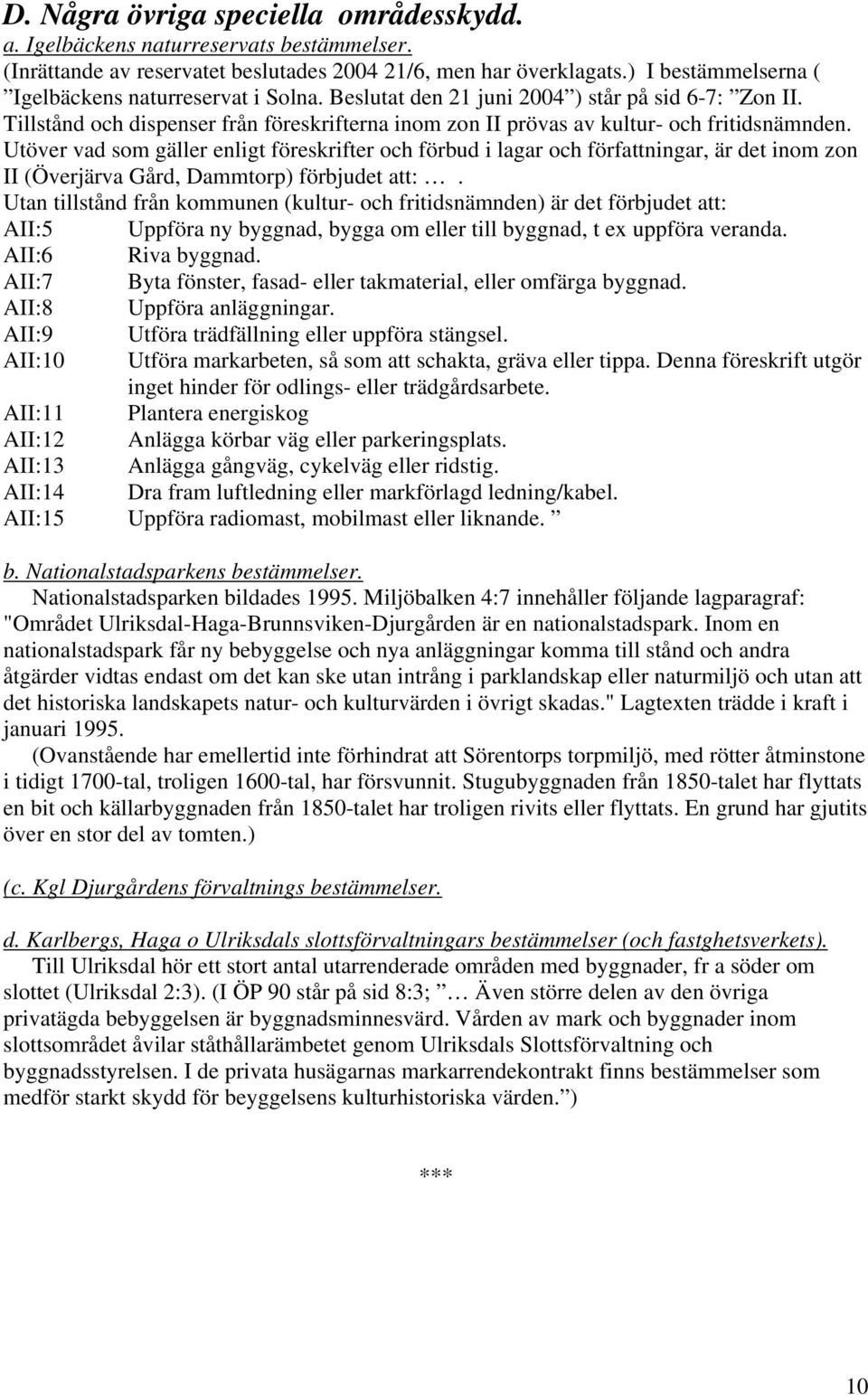 Tillstånd och dispenser från föreskrifterna inom zon II prövas av kultur- och fritidsnämnden.
