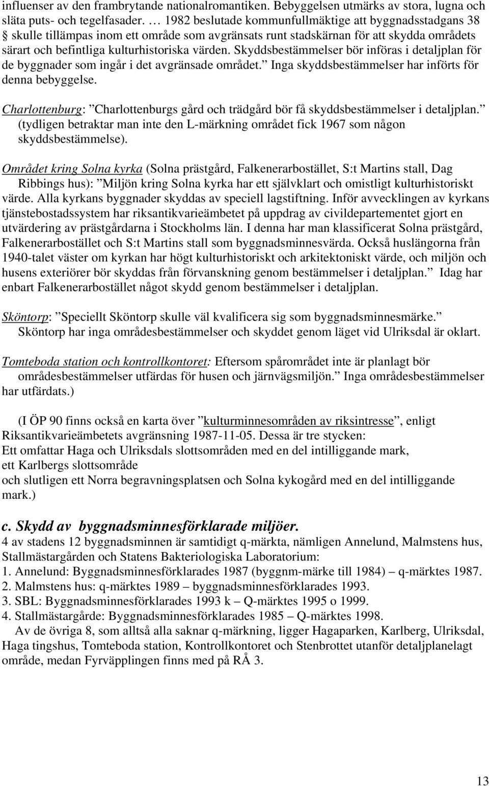 Skyddsbestämmelser bör införas i detaljplan för de byggnader som ingår i det avgränsade området. Inga skyddsbestämmelser har införts för denna bebyggelse.