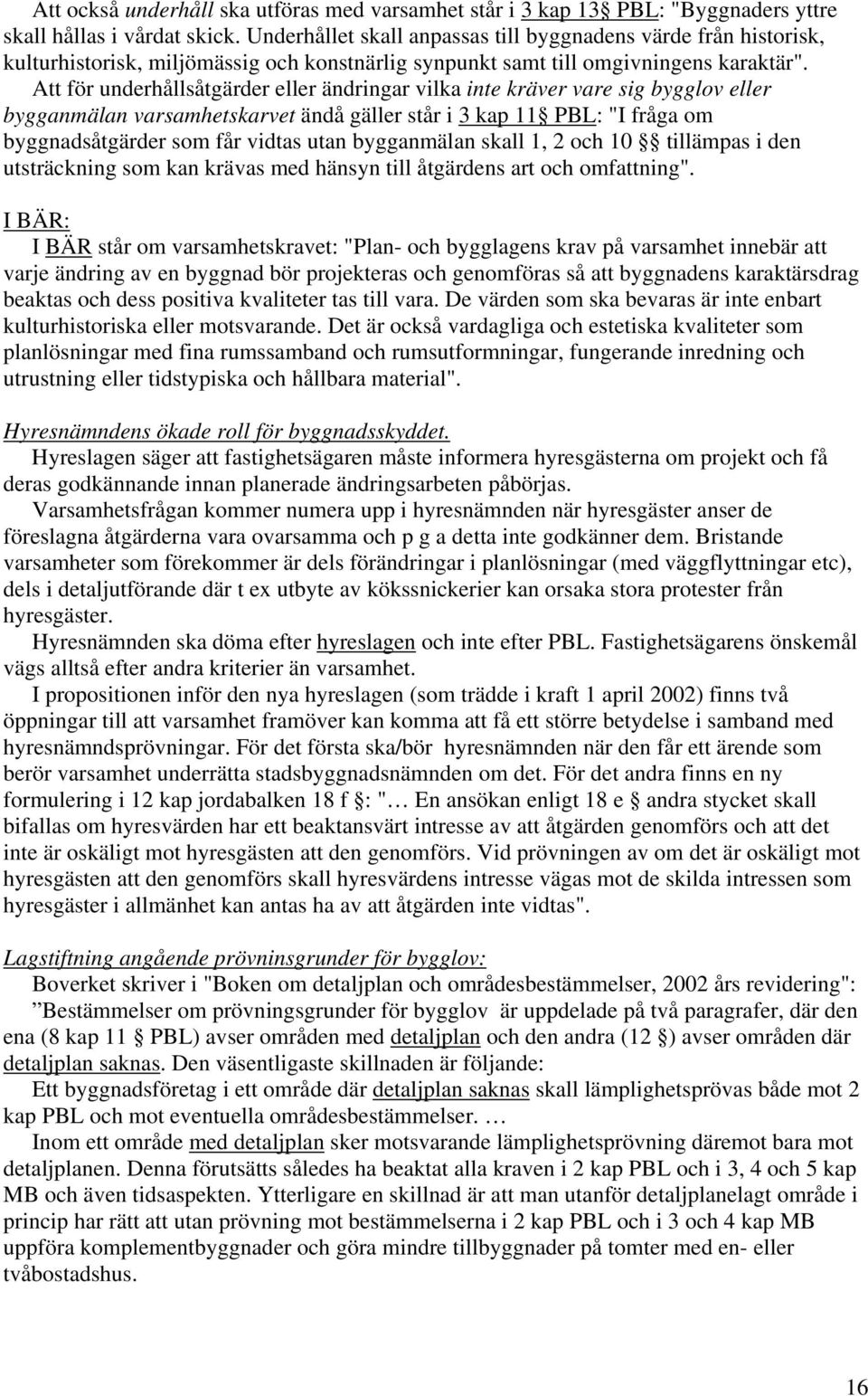 Att för underhållsåtgärder eller ändringar vilka inte kräver vare sig bygglov eller bygganmälan varsamhetskarvet ändå gäller står i 3 kap 11 PBL: "I fråga om byggnadsåtgärder som får vidtas utan