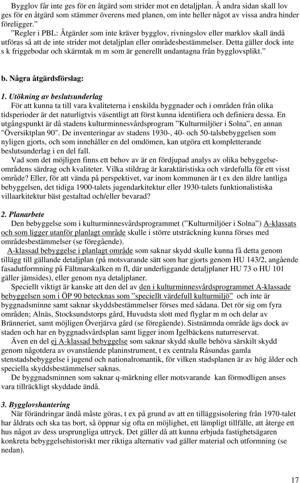 Detta gäller dock inte s k friggebodar och skärmtak m m som är generellt undantagna från bygglovsplikt. b. Några åtgärdsförslag: 1.