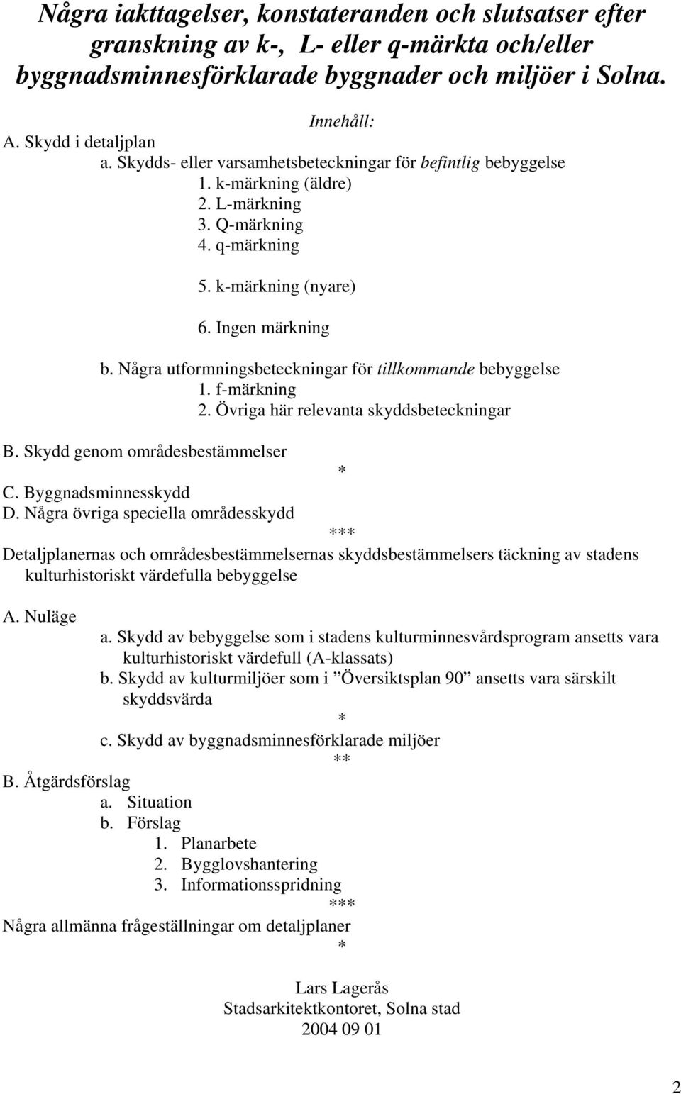 Några utformningsbeteckningar för tillkommande bebyggelse 1. f-märkning 2. Övriga här relevanta skyddsbeteckningar B. Skydd genom områdesbestämmelser * C. Byggnadsminnesskydd D.