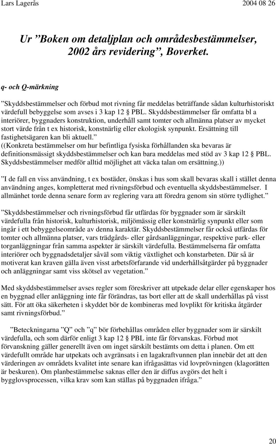 Skyddsbestämmelser får omfatta bl a interiörer, byggnaders konstruktion, underhåll samt tomter och allmänna platser av mycket stort värde från t ex historisk, konstnärlig eller ekologisk synpunkt.