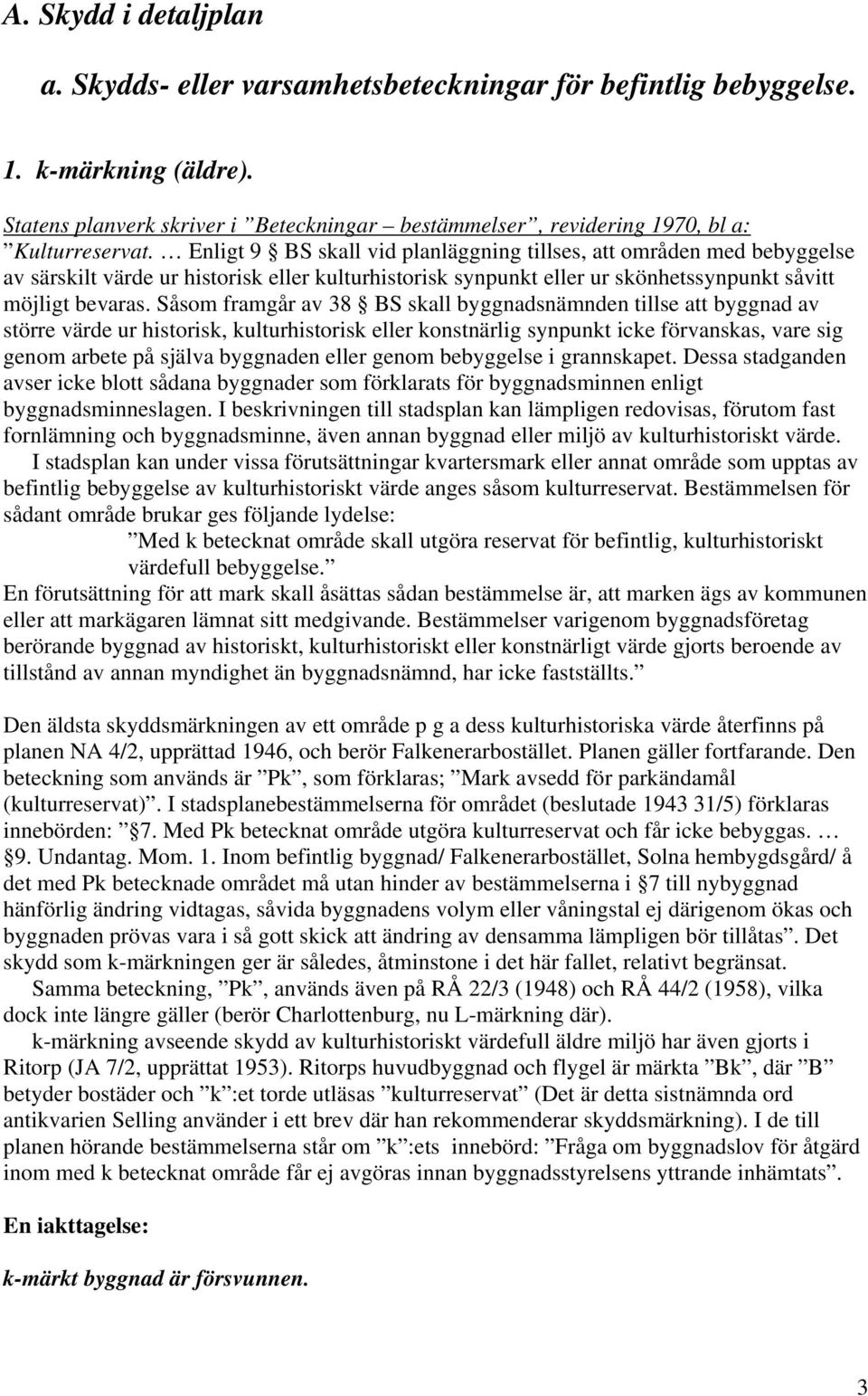 Enligt 9 BS skall vid planläggning tillses, att områden med bebyggelse av särskilt värde ur historisk eller kulturhistorisk synpunkt eller ur skönhetssynpunkt såvitt möjligt bevaras.